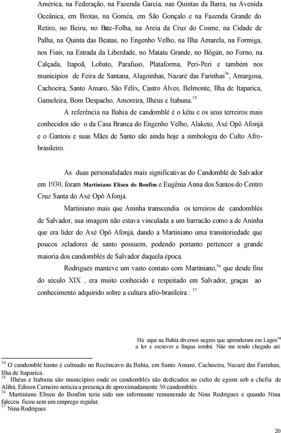 Parafuso, Plataforma, Peri-Peri e também nos municípios de Feira de Santana, Alagoinhas, Nazaré das Farinhas 34, Amargosa, Cachoeira, Santo Amaro, São Félix, Castro Alves, Belmonte, Ilha de