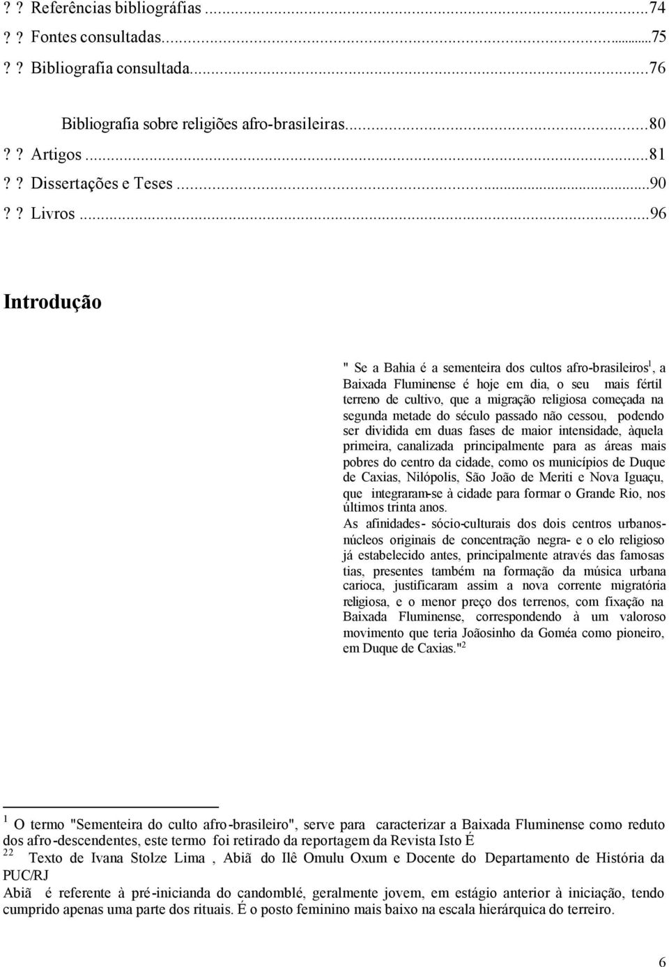 metade do século passado não cessou, podendo ser dividida em duas fases de maior intensidade, àquela primeira, canalizada principalmente para as áreas mais pobres do centro da cidade, como os