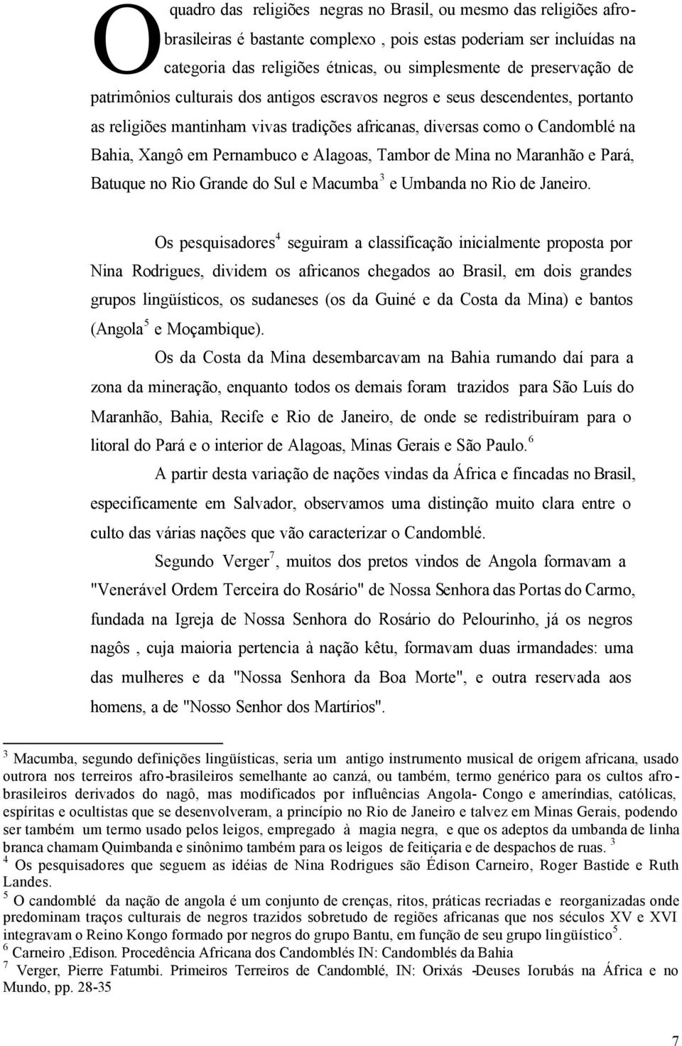 Pernambuco e Alagoas, Tambor de Mina no Maranhão e Pará, Batuque no Rio Grande do Sul e Macumba 3 e Umbanda no Rio de Janeiro.