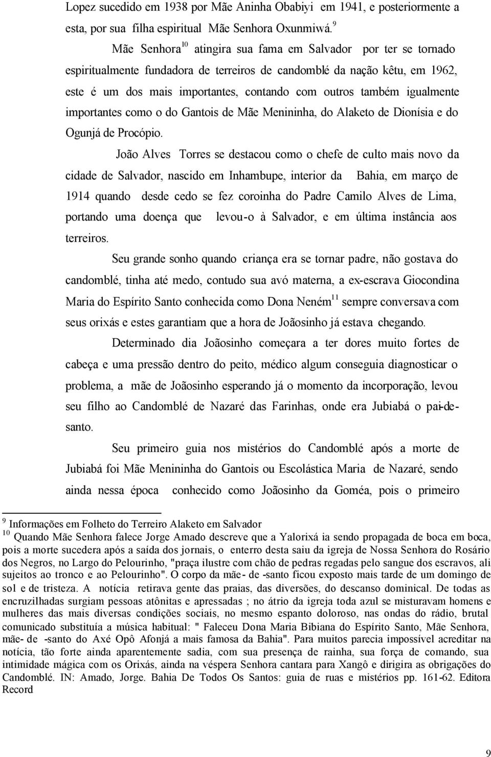 também igualmente importantes como o do Gantois de Mãe Menininha, do Alaketo de Dionísia e do Ogunjá de Procópio.