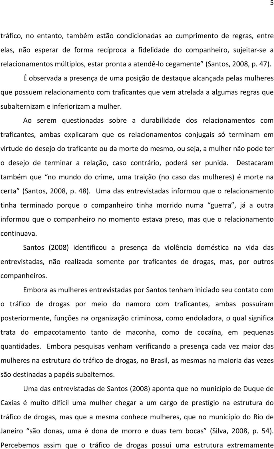 É observada a presença de uma posição de destaque alcançada pelas mulheres que possuem relacionamento com traficantes que vem atrelada a algumas regras que subalternizam e inferiorizam a mulher.