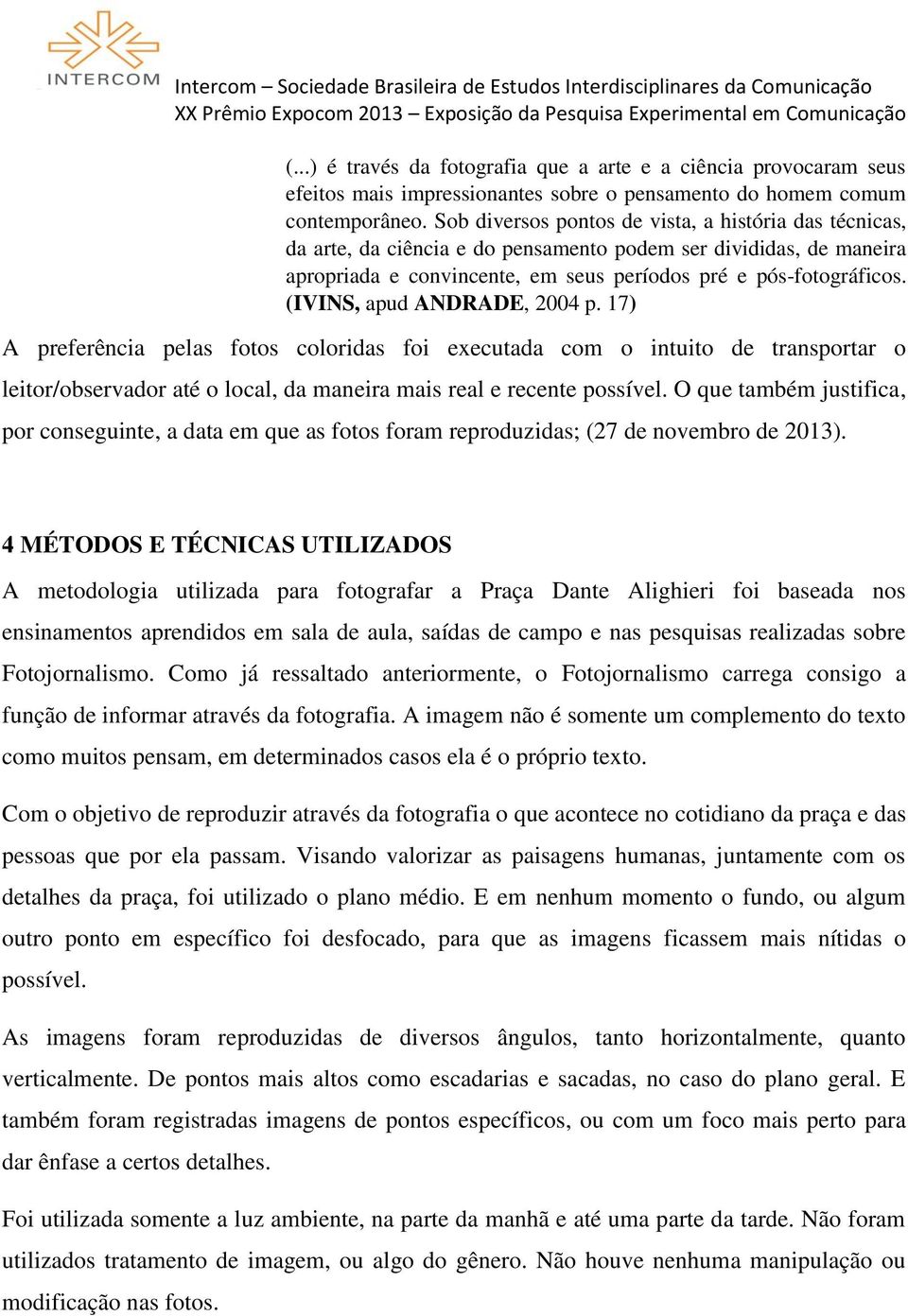 (IVINS, apud ANDRADE, 2004 p. 17) A preferência pelas fotos coloridas foi executada com o intuito de transportar o leitor/observador até o local, da maneira mais real e recente possível.