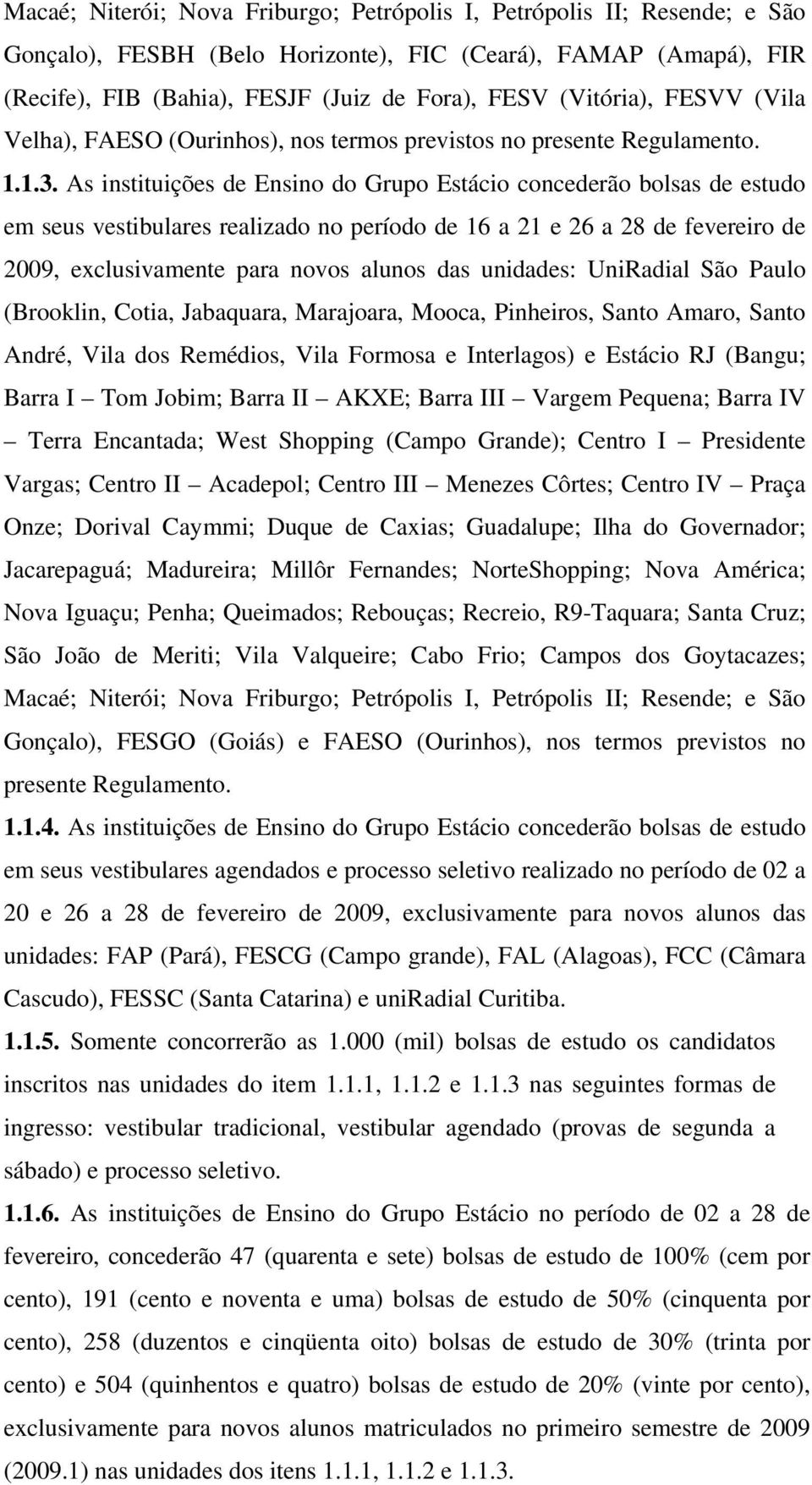 As instituições de Ensino do Grupo Estácio concederão bolsas de estudo em seus vestibulares realizado no período de 16 a 21 e 26 a 28 de fevereiro de 2009, exclusivamente para novos alunos das