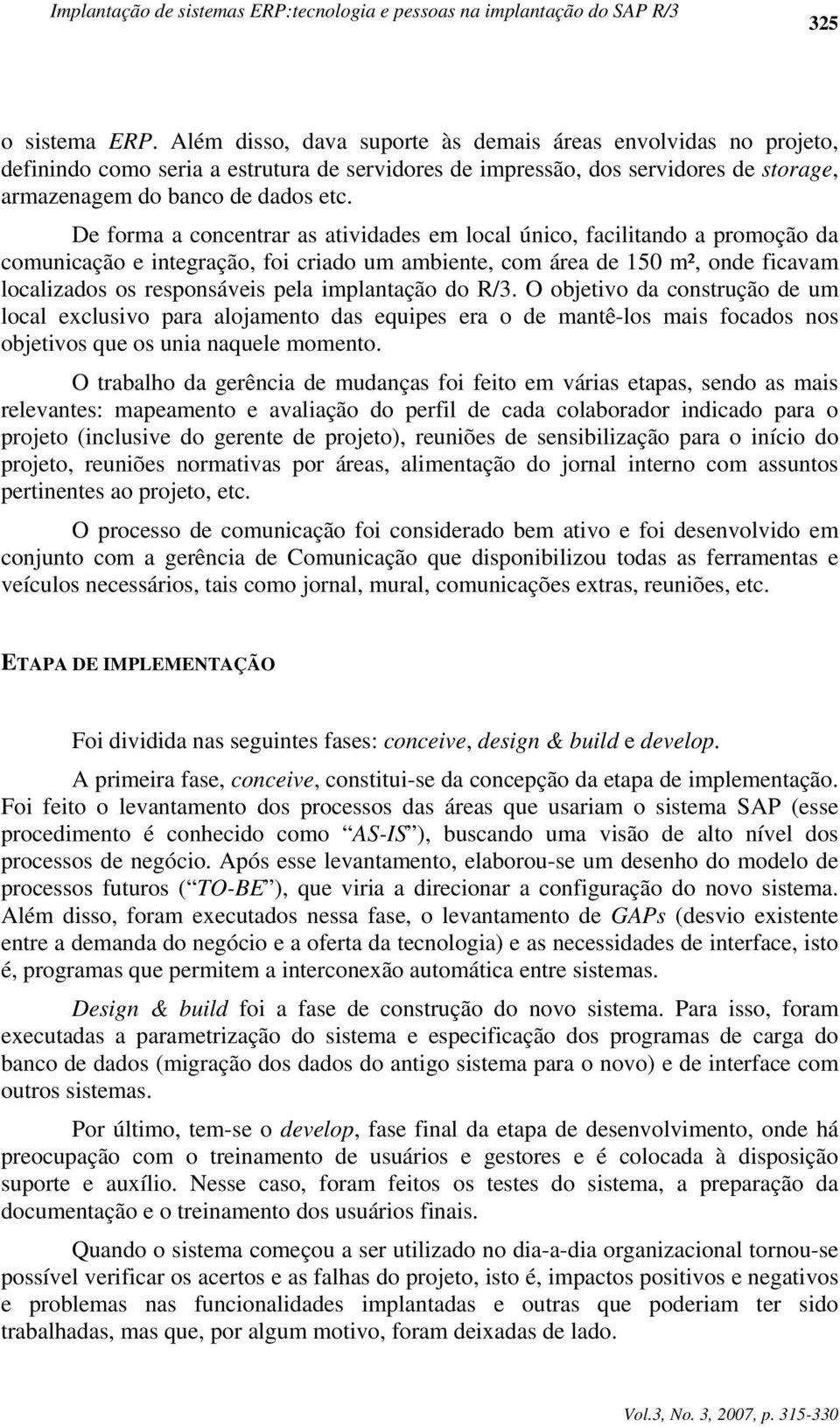 De forma a concentrar as atividades em local único, facilitando a promoção da comunicação e integração, foi criado um ambiente, com área de 150 m², onde ficavam localizados os responsáveis pela