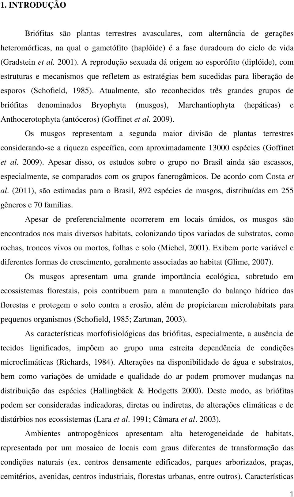 Atualmente, são reconhecidos três grandes grupos de briófitas denominados Bryophyta (musgos), Marchantiophyta (hepáticas) e Anthocerotophyta (antóceros) (Goffinet et al. 2009).