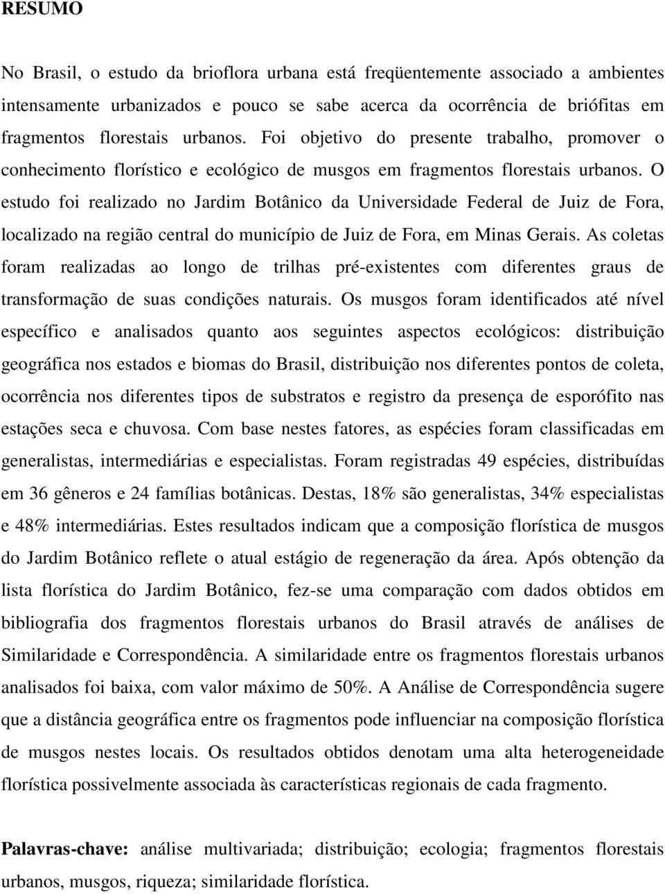 O estudo foi realizado no Jardim Botânico da Universidade Federal de Juiz de Fora, localizado na região central do município de Juiz de Fora, em Minas Gerais.