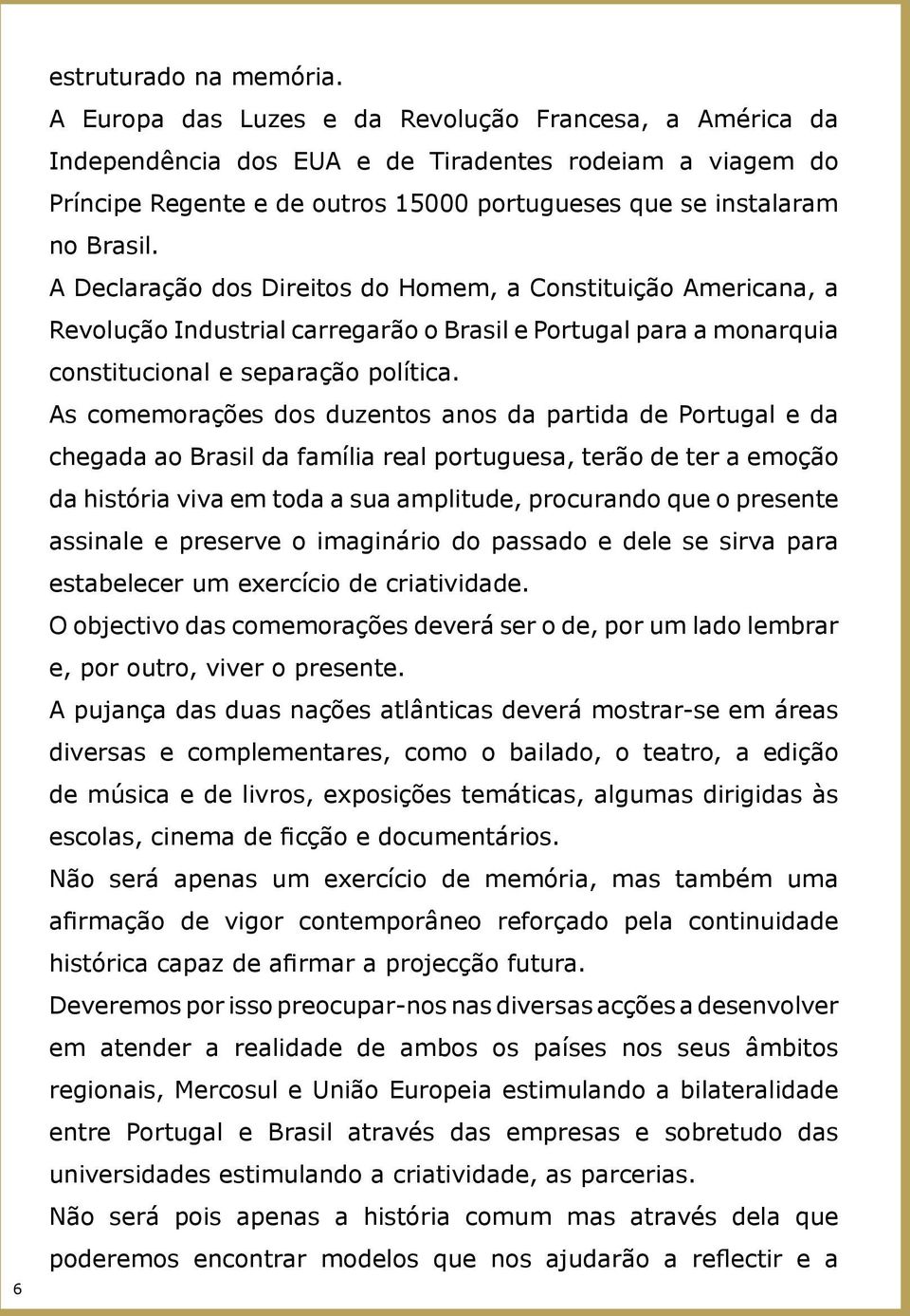 A Declaração dos Direitos do Homem, a Constituição Americana, a Revolução Industrial carregarão o Brasil e Portugal para a monarquia constitucional e separação política.