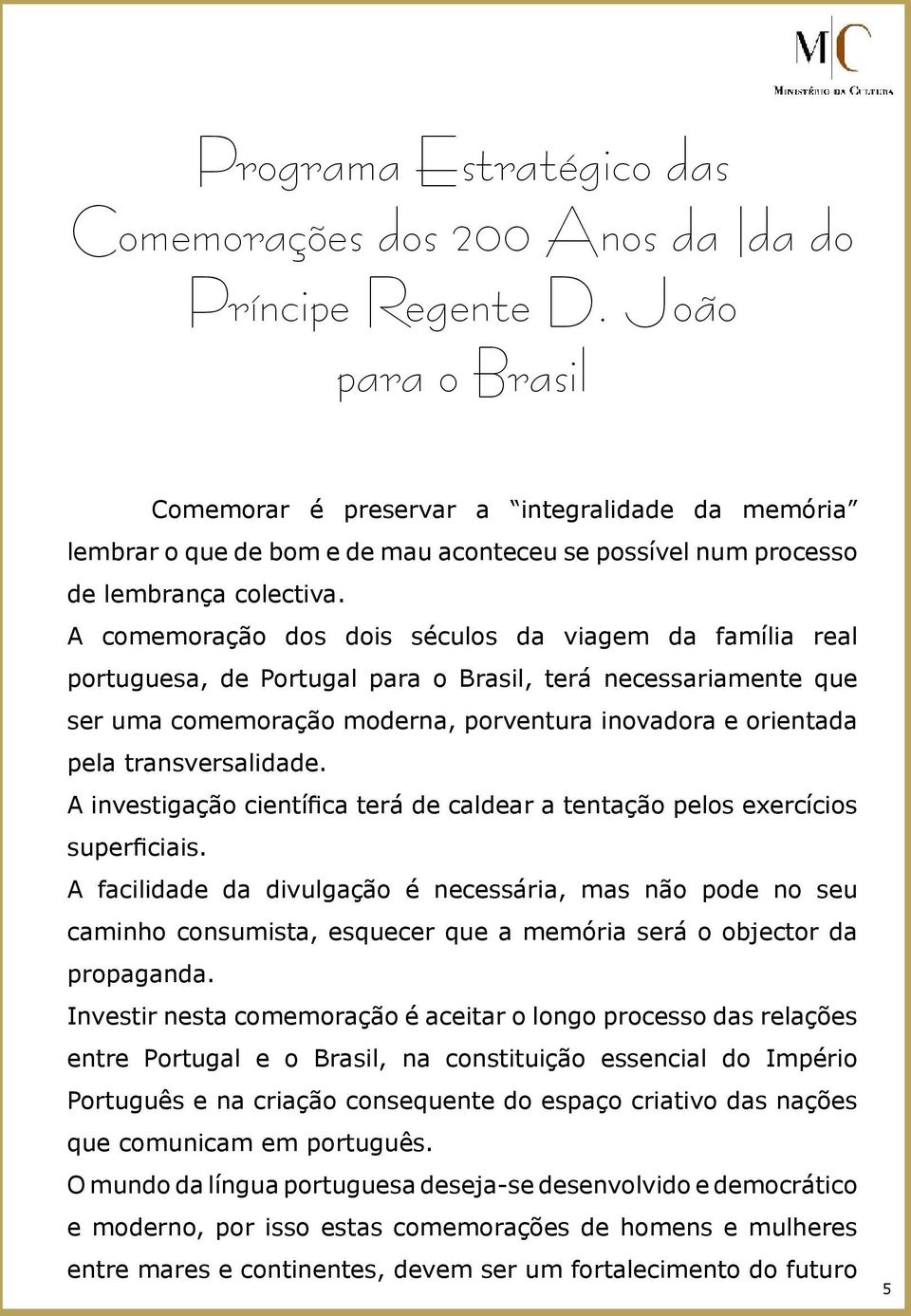 A comemoração dos dois séculos da viagem da família real portuguesa, de Portugal para o Brasil, terá necessariamente que ser uma comemoração moderna, porventura inovadora e orientada pela