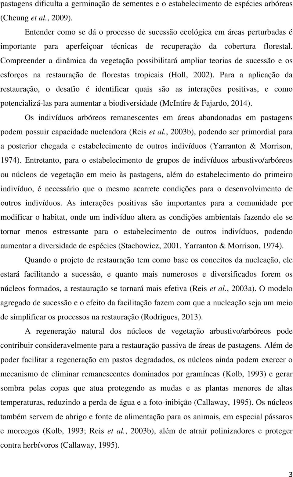 Compreender a dinâmica da vegetação possibilitará ampliar teorias de sucessão e os esforços na restauração de florestas tropicais (Holl, 2002).