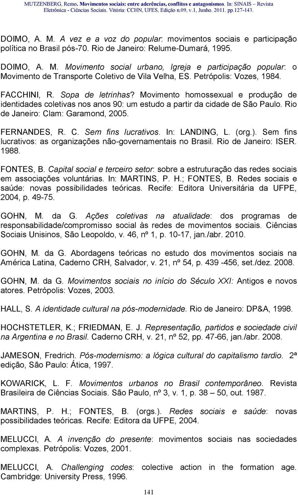 Rio de Janeiro: Clam: Garamond, 2005. FERNANDES, R. C. Sem fins lucrativos. In: LANDING, L. (org.). Sem fins lucrativos: as organizações não-governamentais no Brasil. Rio de Janeiro: ISER. 1988.