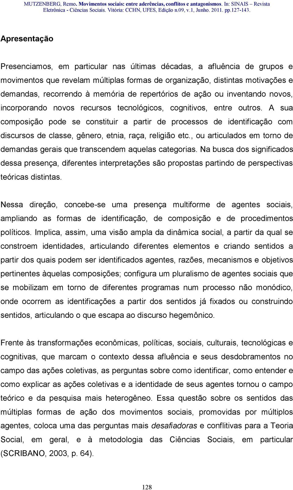 A sua composição pode se constituir a partir de processos de identificação com discursos de classe, gênero, etnia, raça, religião etc.