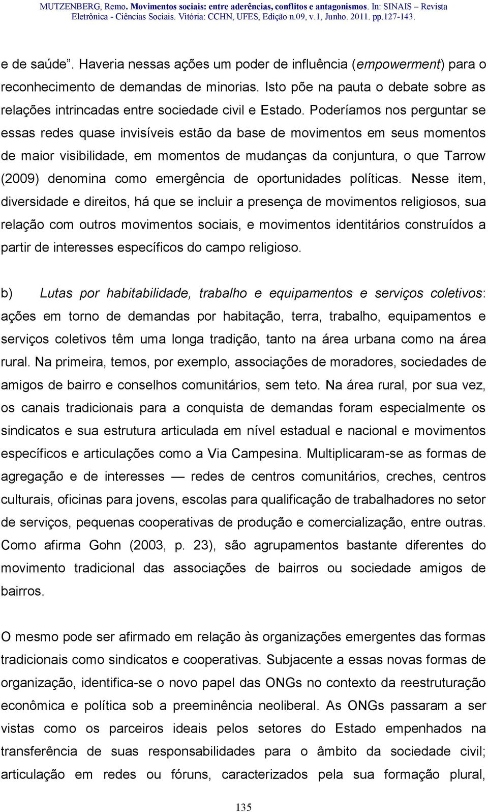 Poderíamos nos perguntar se essas redes quase invisíveis estão da base de movimentos em seus momentos de maior visibilidade, em momentos de mudanças da conjuntura, o que Tarrow (2009) denomina como