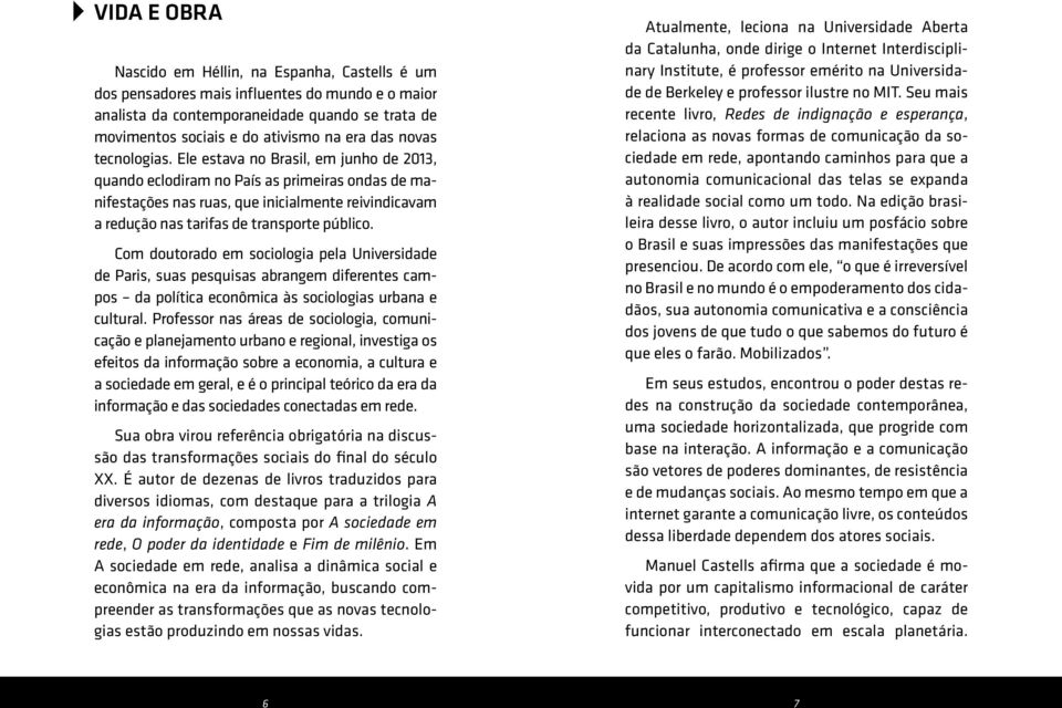 Ele estava no Brasil, em junho de 2013, quando eclodiram no País as primeiras ondas de manifestações nas ruas, que inicialmente reivindicavam a redução nas tarifas de transporte público.