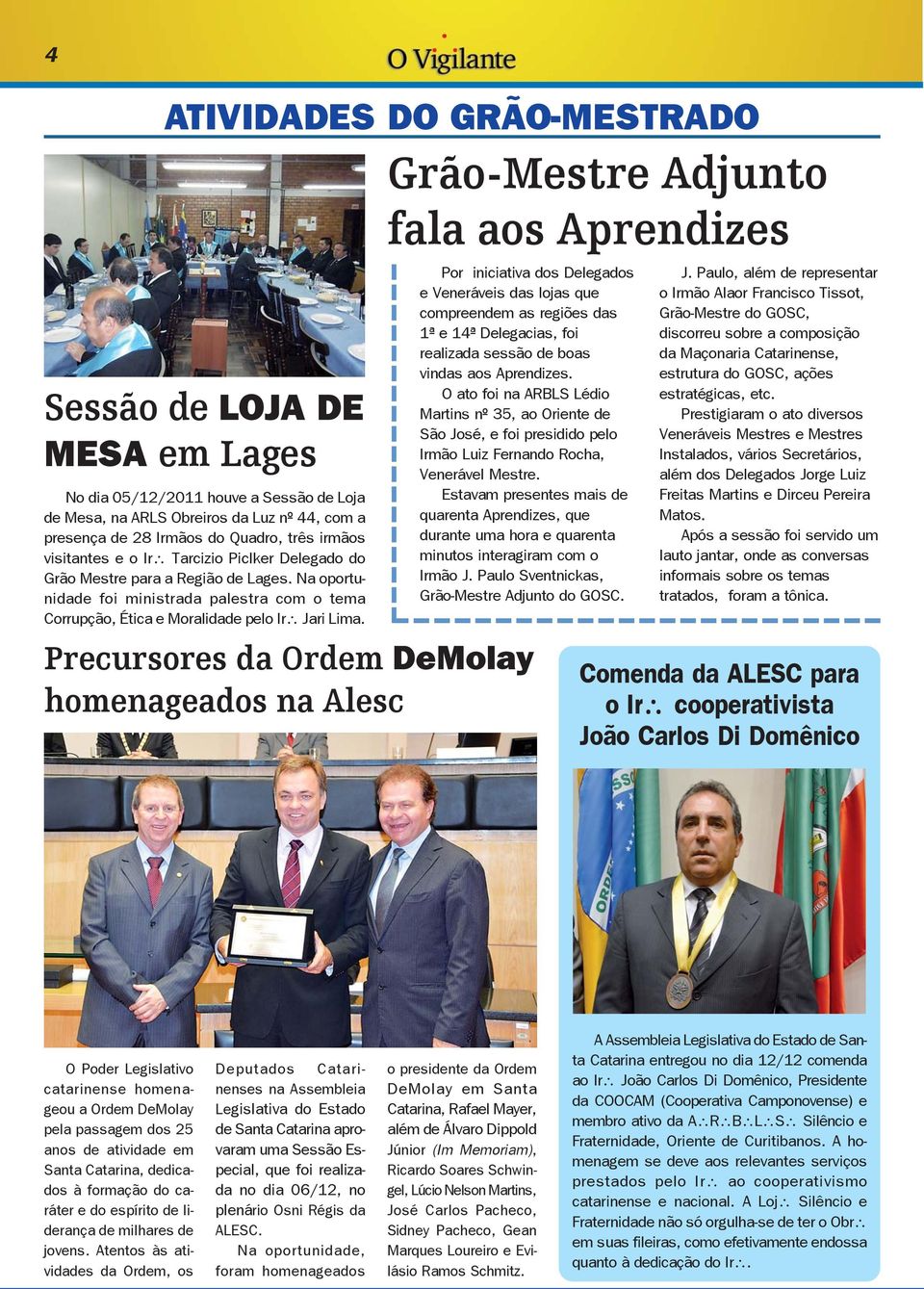 Precursores da Ordem DeMolay homenageados na Alesc Grão-Mestre Adjunto fala aos Aprendizes Por iniciativa dos Delegados e Veneráveis das lojas que compreendem as regiões das 1ª e 14ª Delegacias, foi