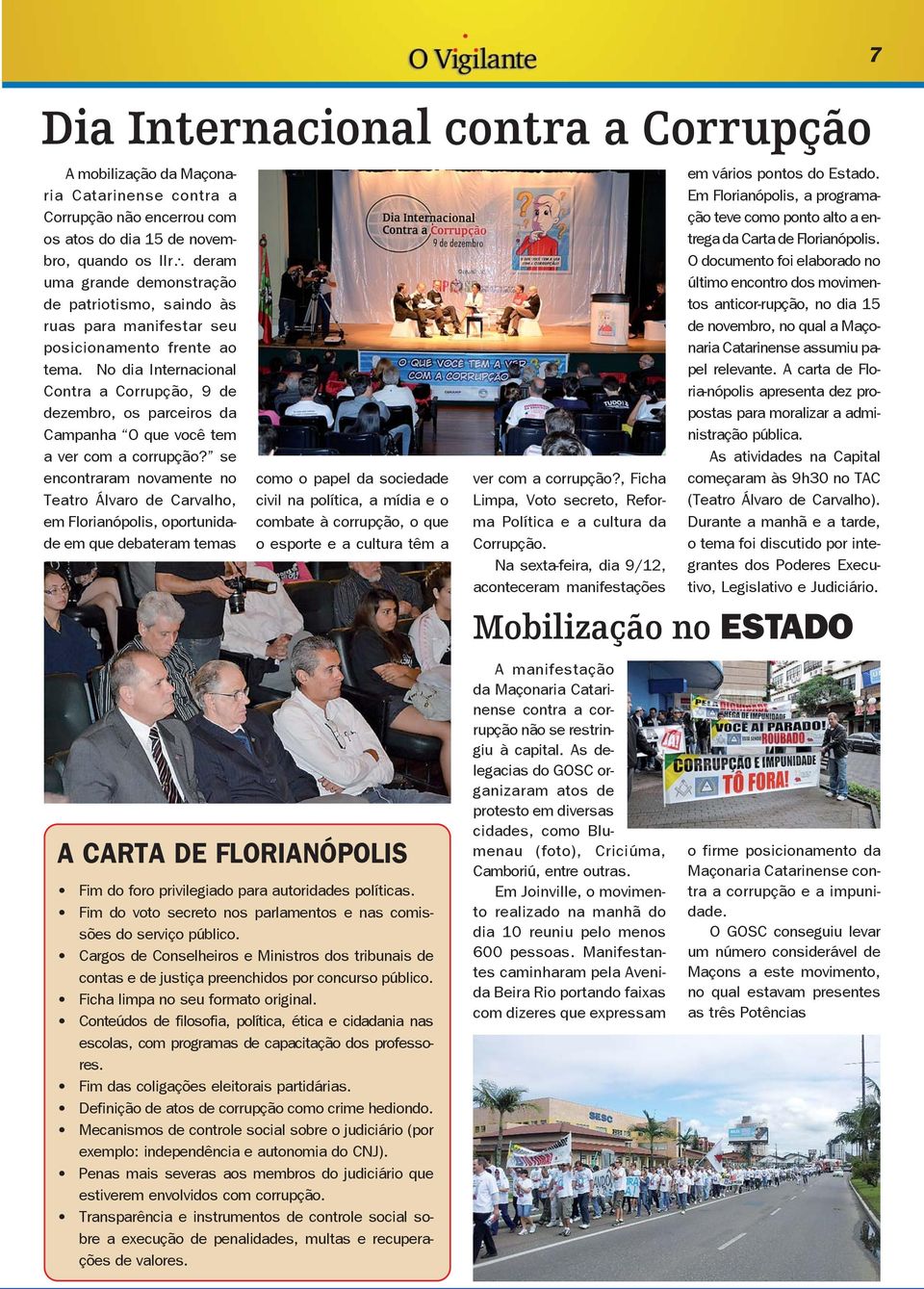 se encontraram novamente no Teatro Álvaro de Carvalho, em Florianópolis, oportunidade em que debateram temas como o papel da sociedade civil na política, a mídia e o combate à corrupção, o que o
