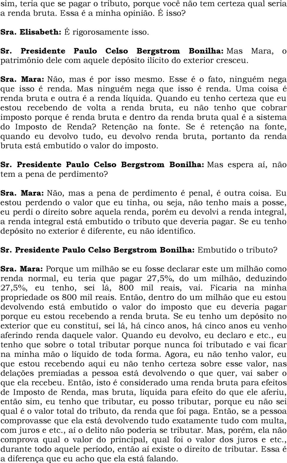 Esse é o fato, ninguém nega que isso é renda. Mas ninguém nega que isso é renda. Uma coisa é renda bruta e outra é a renda líquida.