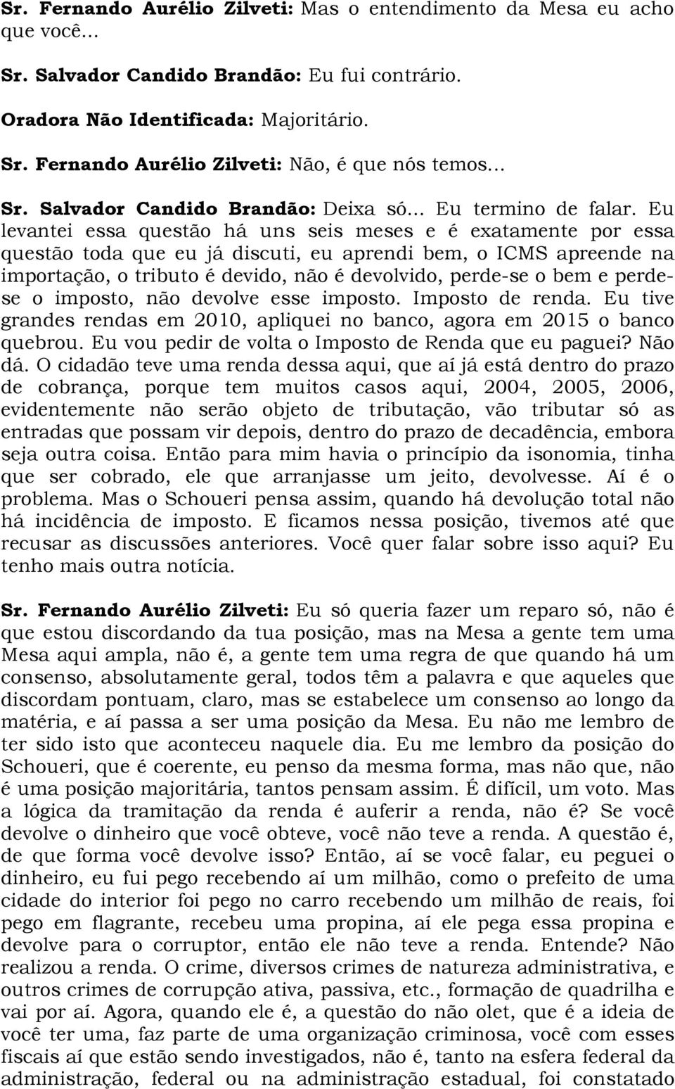 Eu levantei essa questão há uns seis meses e é exatamente por essa questão toda que eu já discuti, eu aprendi bem, o ICMS apreende na importação, o tributo é devido, não é devolvido, perde-se o bem e