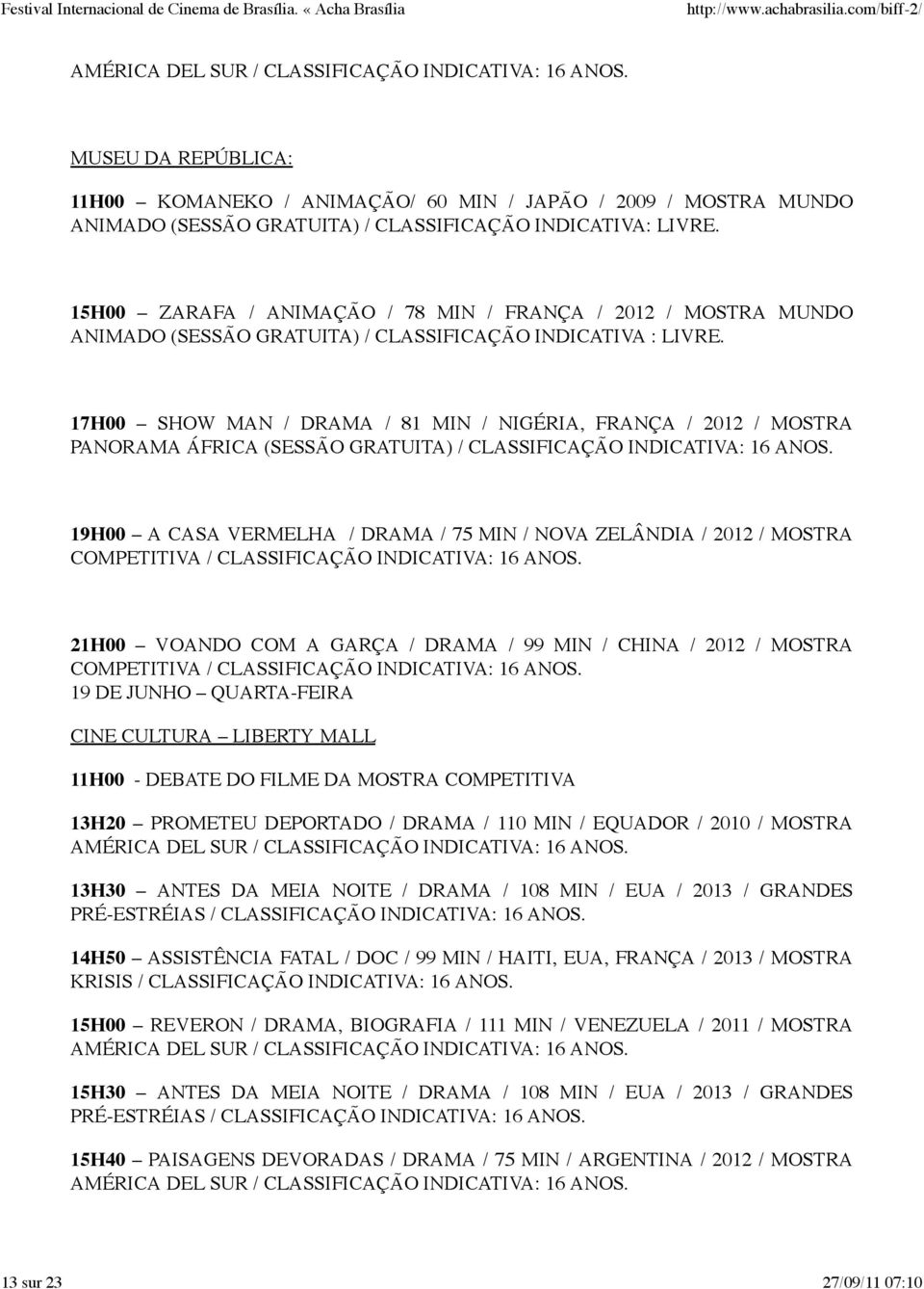 17H00 SHOW MAN / DRAMA / 81 MIN / NIGÉRIA, FRANÇA / 2012 / MOSTRA PANORAMA ÁFRICA (SESSÃO GRATUITA) / 19H00 A CASA VERMELHA / DRAMA / 75 MIN / NOVA ZELÂNDIA / 2012 / MOSTRA COMPETITIVA / 21H00 VOANDO