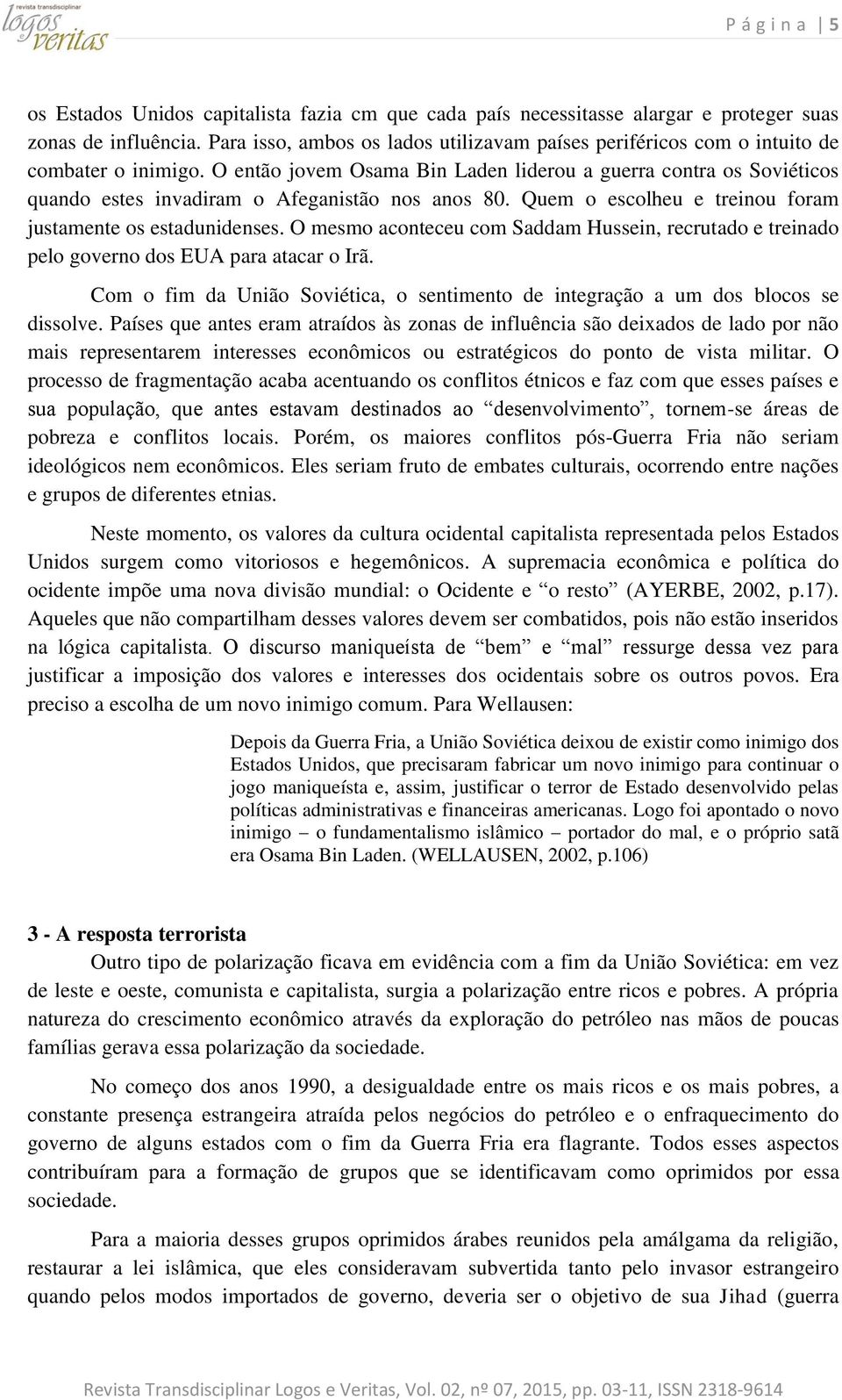 O então jovem Osama Bin Laden liderou a guerra contra os Soviéticos quando estes invadiram o Afeganistão nos anos 80. Quem o escolheu e treinou foram justamente os estadunidenses.