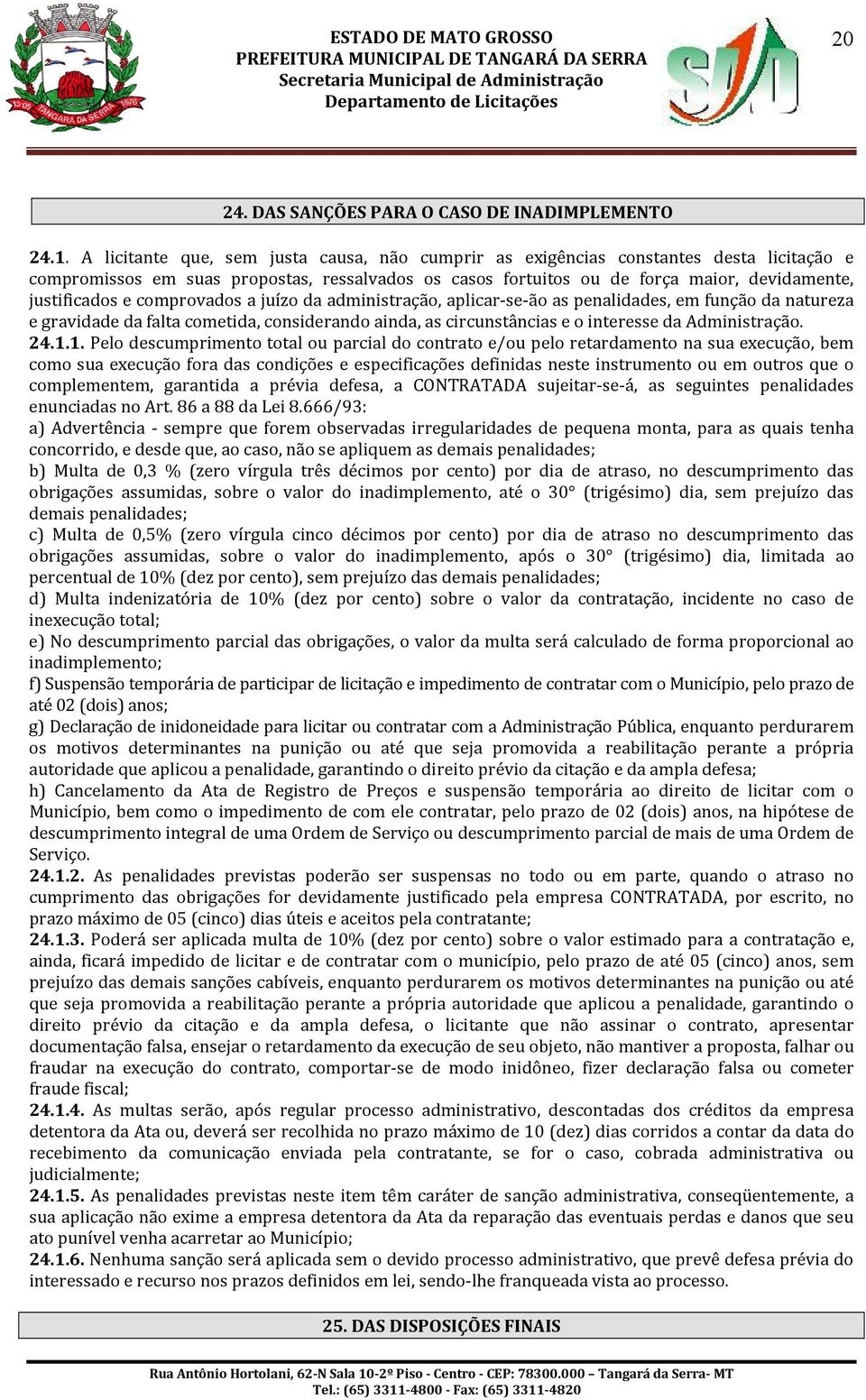 comprovados a juízo da administração, aplicar-se-ão as penalidades, em função da natureza e gravidade da falta cometida, considerando ainda, as circunstâncias e o interesse da Administração. 24.1.