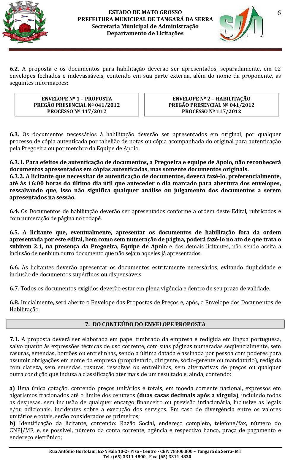 informações: ENVELOPE Nº 1 PROPOSTA PREGÃO PRESENCIAL Nº 041/2012 PROCESSO Nº 117/2012 ENVELOPE Nº 2 HABILITAÇÃO PREGÃO PRESENCIAL Nº 041/2012 PROCESSO Nº 117/2012 6.3.