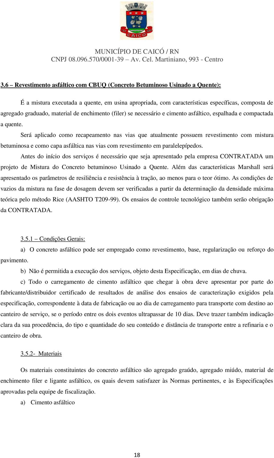 Será aplicado como recapeamento nas vias que atualmente possuem revestimento com mistura betuminosa e como capa asfáltica nas vias com revestimento em paralelepípedos.