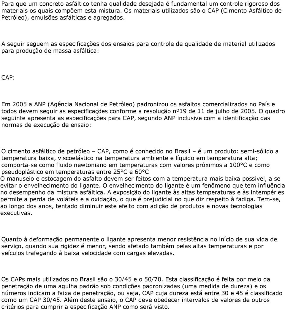 A seguir seguem as especificações dos ensaios para controle de qualidade de material utilizados para produção de massa asfáltica: CAP: Em 2005 a ANP (Agência Nacional de Petróleo) padronizou os