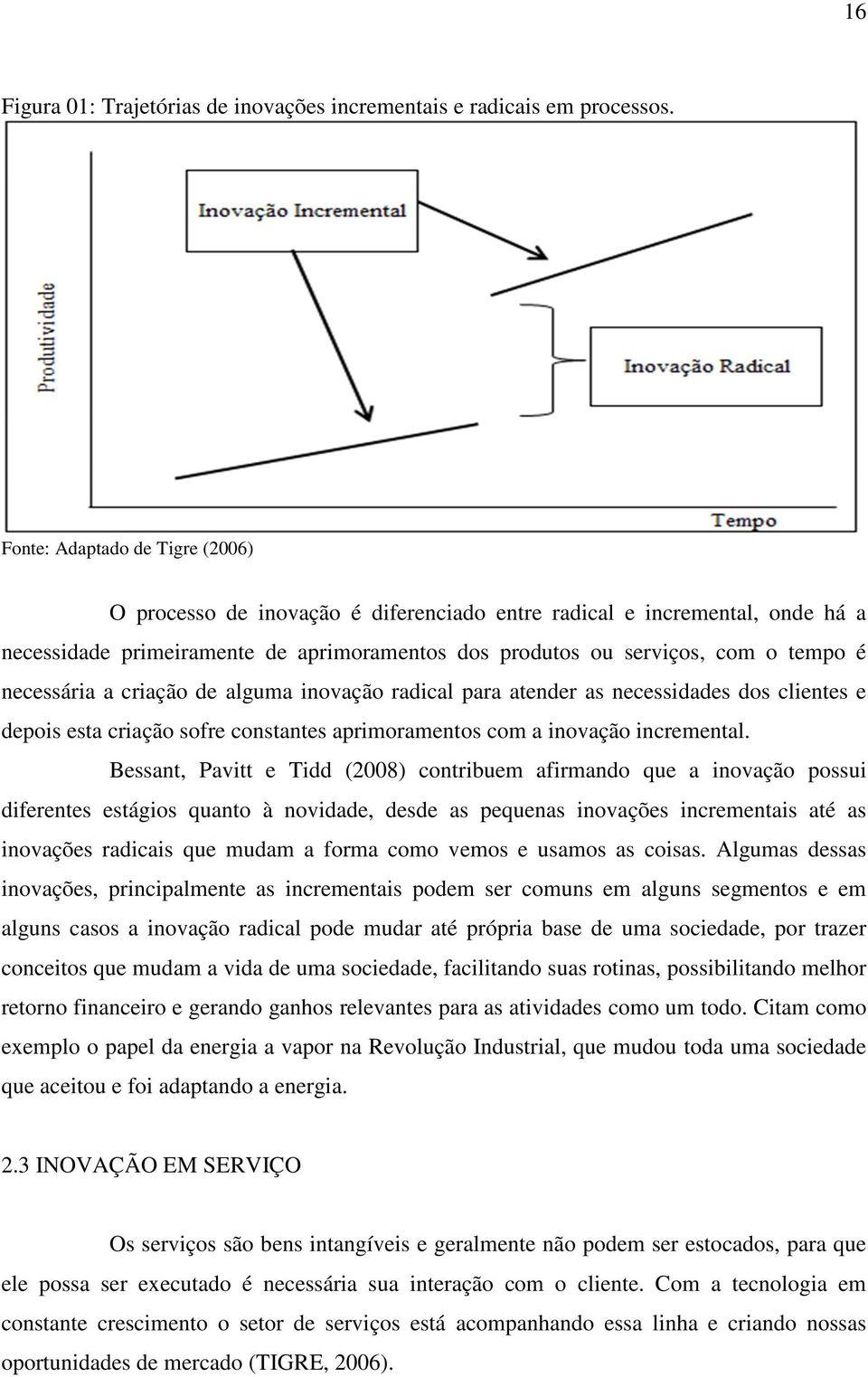 necessária a criação de alguma inovação radical para atender as necessidades dos clientes e depois esta criação sofre constantes aprimoramentos com a inovação incremental.