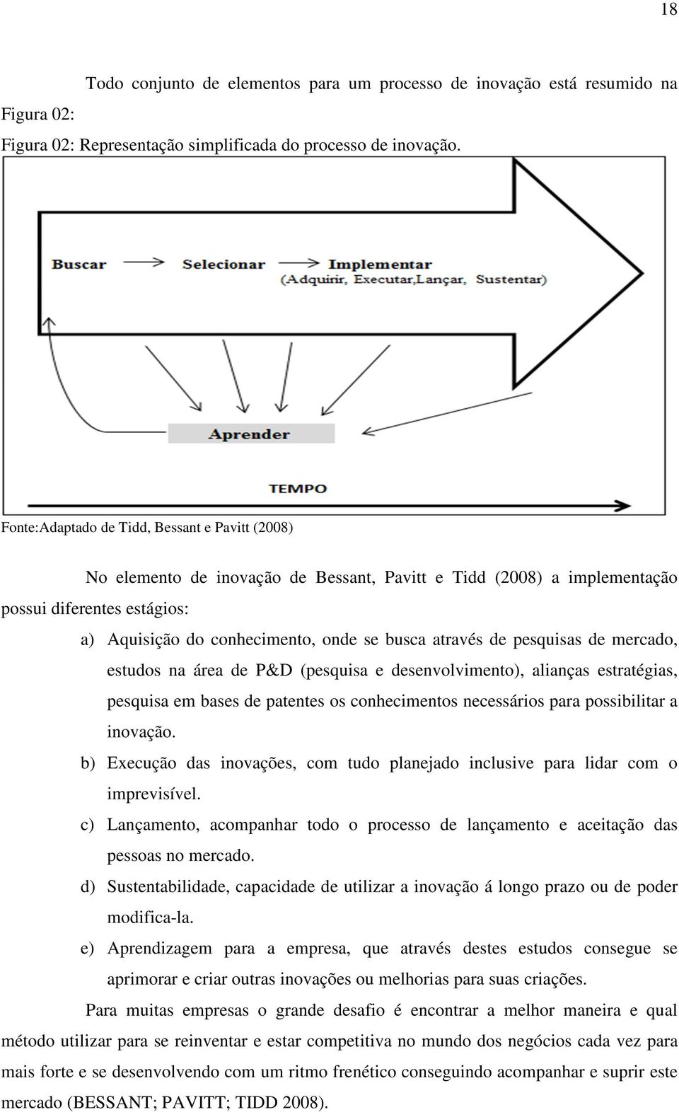 através de pesquisas de mercado, estudos na área de P&D (pesquisa e desenvolvimento), alianças estratégias, pesquisa em bases de patentes os conhecimentos necessários para possibilitar a inovação.