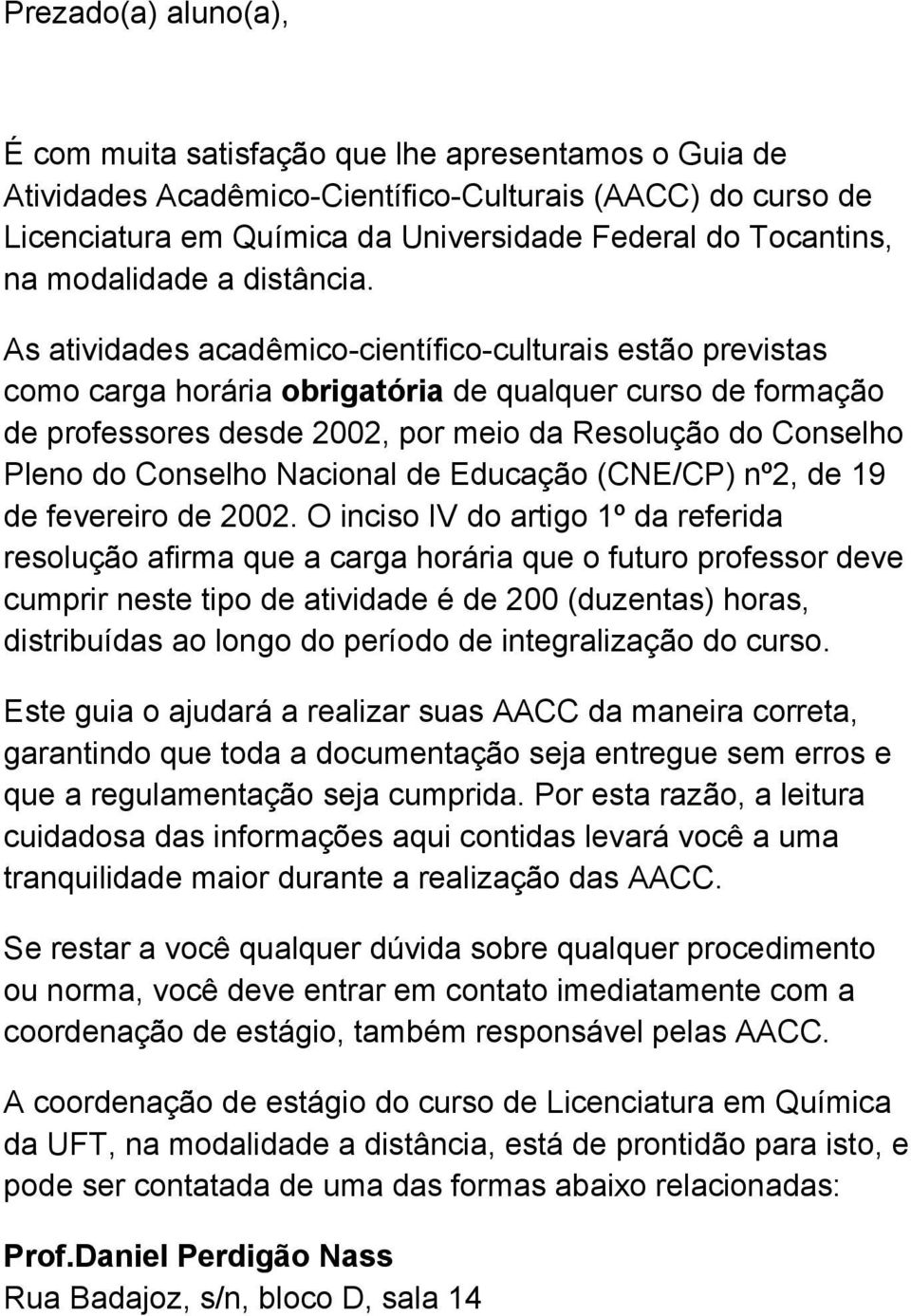 As atividades acadêmico científico culturais estão previstas como carga horária obrigatória de qualquer curso de formação de professores desde 2002, por meio da Resolução do Conselho Pleno do