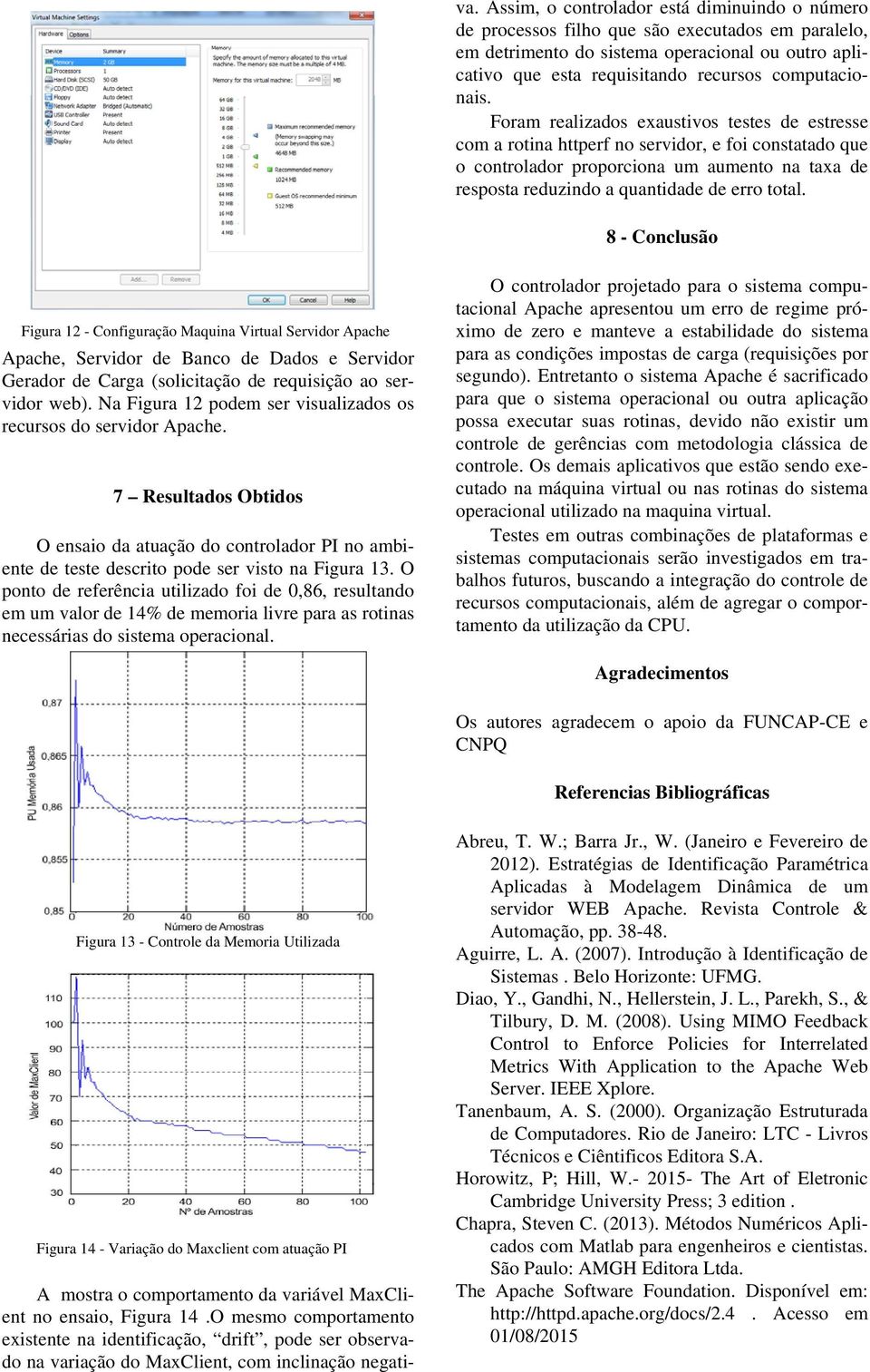 Foram realizados exaustivos testes de estresse com a rotina httperf no servidor, e foi constatado ue o controlador proporciona um aumento na taxa de resposta reduzindo a uantidade de erro total.