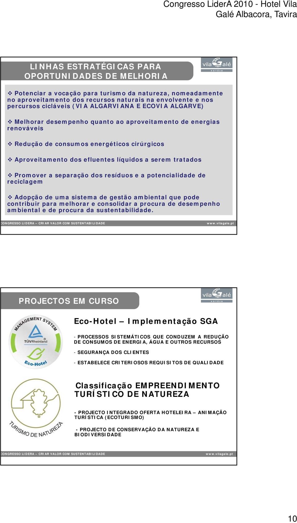 Promover a separação dos resíduos e a potencialidade de reciclagem Adopção de uma sistema de gestão ambiental que pode contribuir para melhorar e consolidar a procura de desempenho ambiental e de