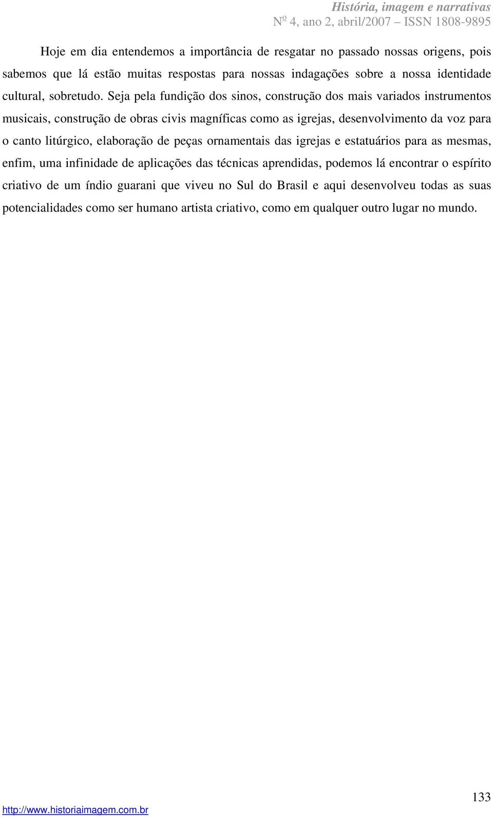 Seja pela fundição dos sinos, construção dos mais variados instrumentos musicais, construção de obras civis magníficas como as igrejas, desenvolvimento da voz para o canto