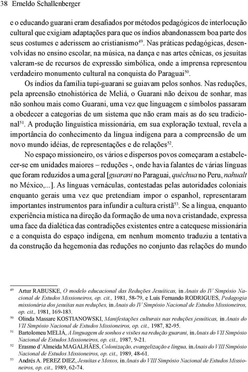 Nas práticas pedagógicas, desenvolvidas no ensino escolar, na música, na dança e nas artes cênicas, os jesuítas valeram-se de recursos de expressão simbólica, onde a imprensa representou verdadeiro