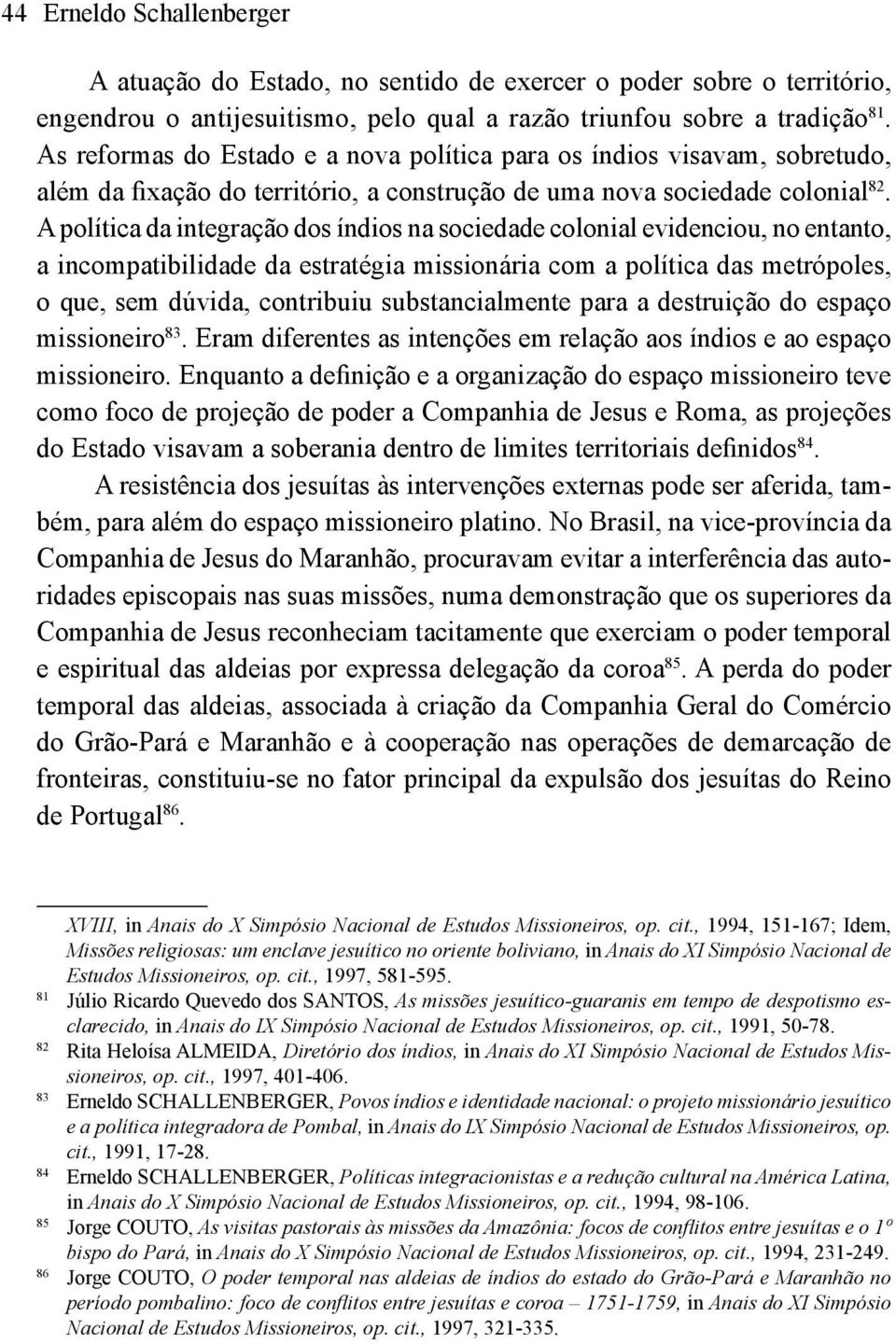 A política da integração dos índios na sociedade colonial evidenciou, no entanto, a incompatibilidade da estratégia missionária com a política das metrópoles, o que, sem dúvida, contribuiu