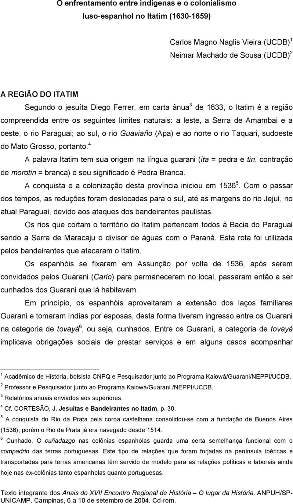 rio Taquari, sudoeste do Mato Grosso, portanto. 4 A palavra Itatim tem sua origem na língua guarani (ita = pedra e tin, contração de morotin = branca) e seu significado é Pedra Branca.