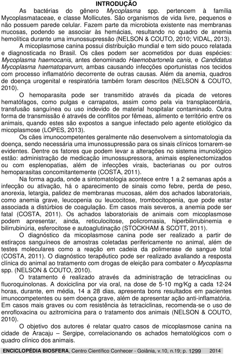 A micoplasmose canina possui distribuição mundial e tem sido pouco relatada e diagnosticada no Brasil.