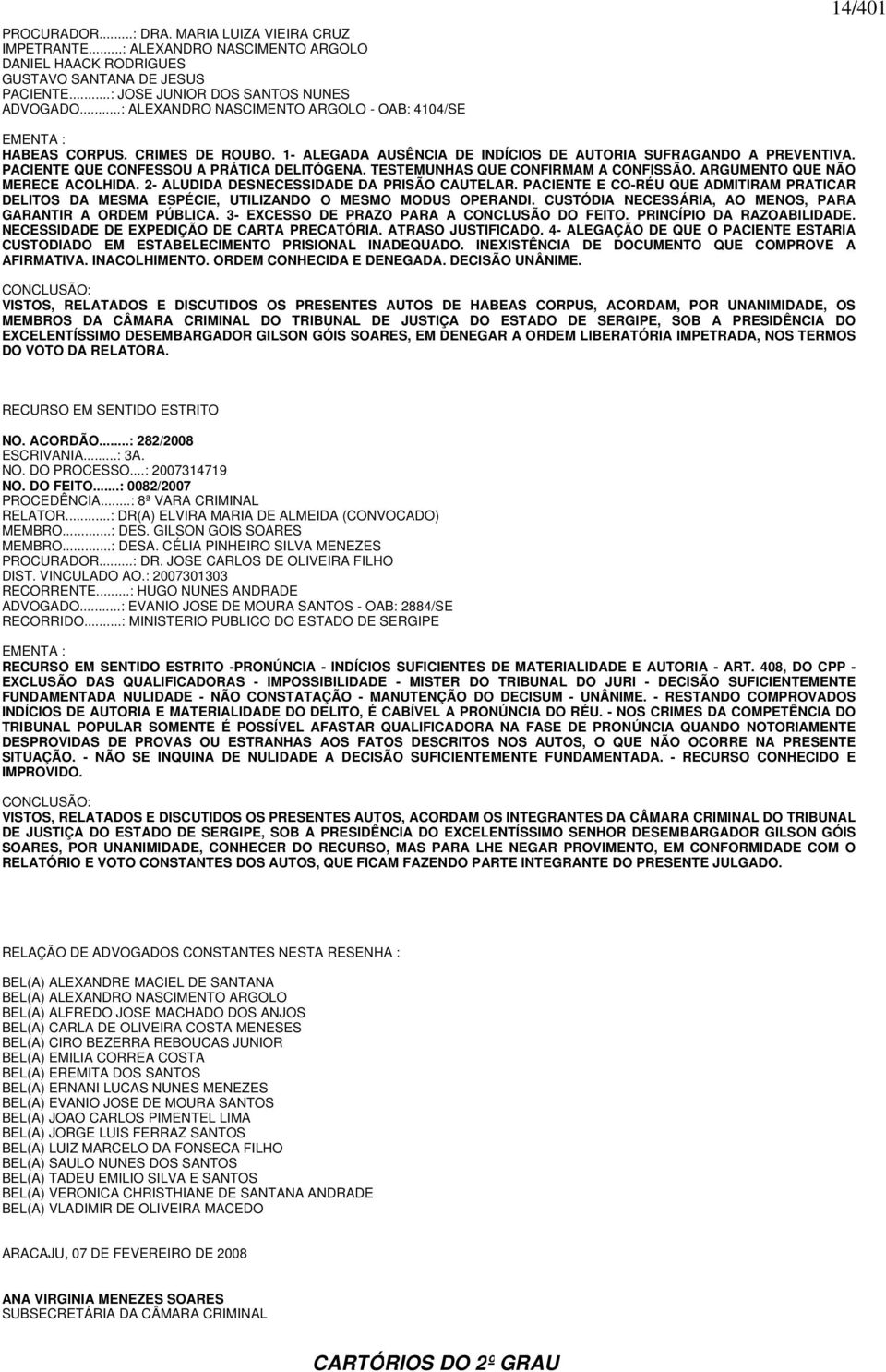 PACIENTE QUE CONFESSOU A PRÁTICA DELITÓGENA. TESTEMUNHAS QUE CONFIRMAM A CONFISSÃO. ARGUMENTO QUE NÃO MERECE ACOLHIDA. 2- ALUDIDA DESNECESSIDADE DA PRISÃO CAUTELAR.