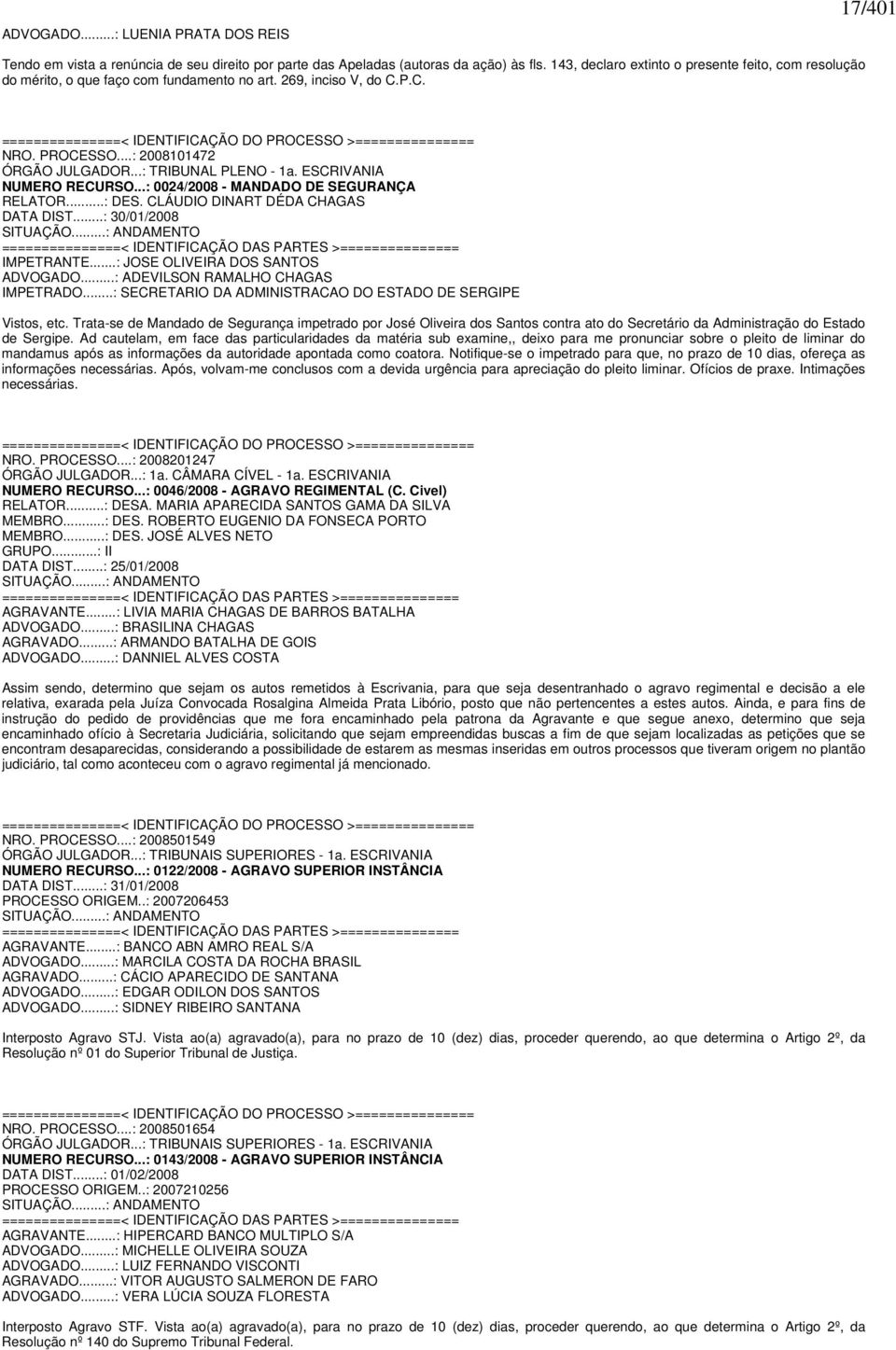 ..: TRIBUNAL PLENO - 1a. ESCRIVANIA NUMERO RECURSO...: 0024/2008 - MANDADO DE SEGURANÇA RELATOR...: DES. CLÁUDIO DINART DÉDA CHAGAS DATA DIST...: 30/01/2008 SITUAÇÃO.