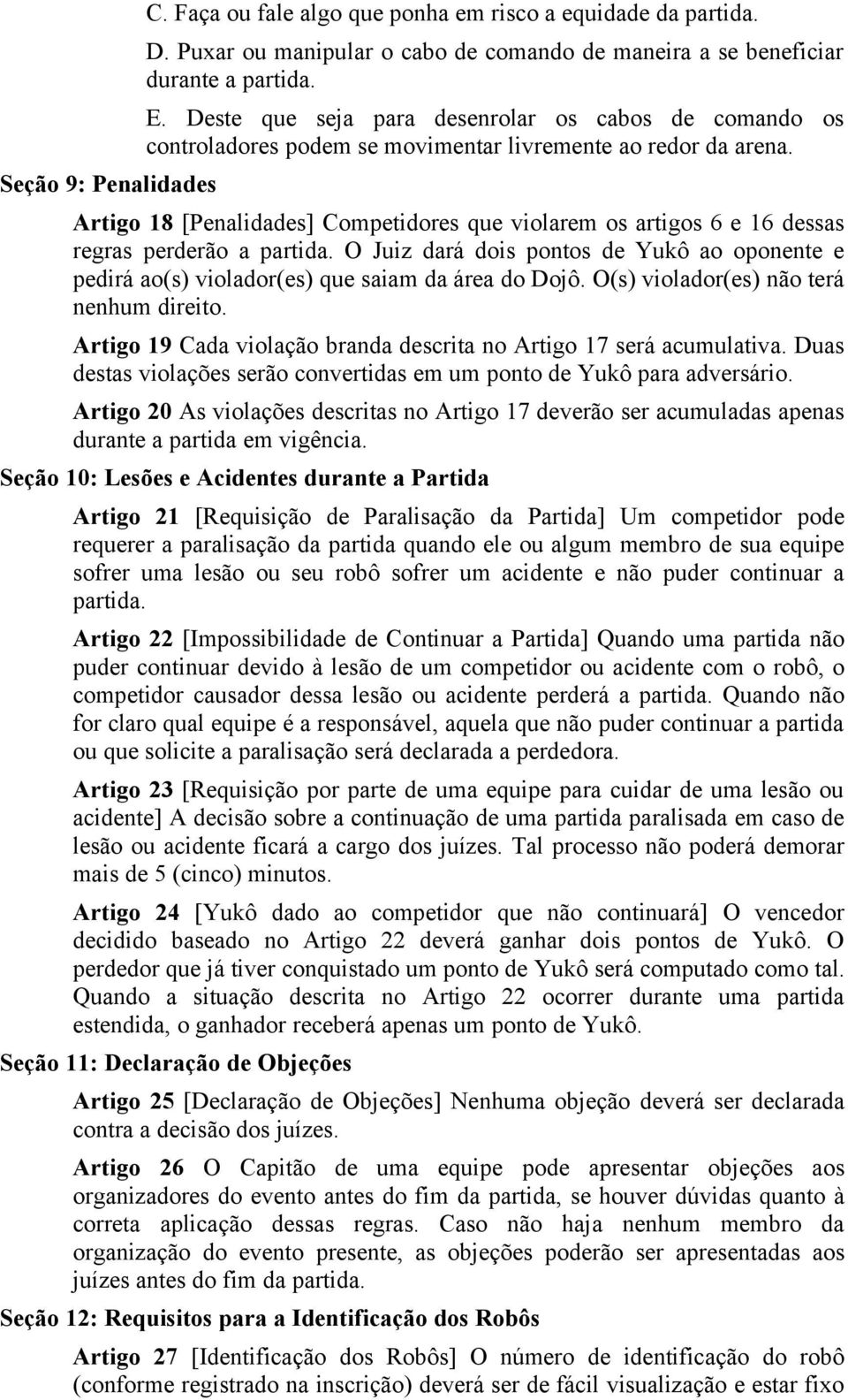 Artigo 18 [Penalidades] Competidores que violarem os artigos 6 e 16 dessas regras perderão a partida. O Juiz dará dois pontos de Yukô ao oponente e pedirá ao(s) violador(es) que saiam da área do Dojô.