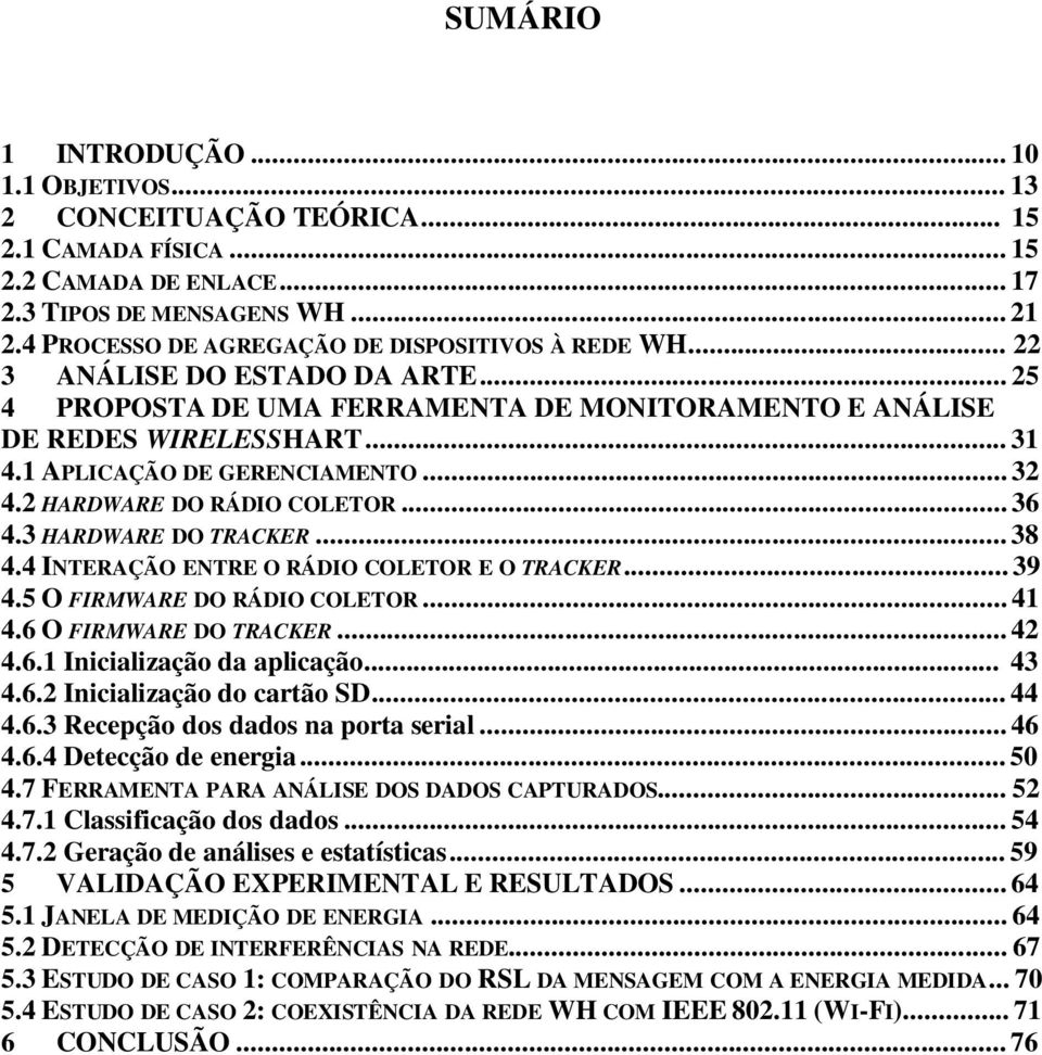 1 APLICAÇÃO DE GERENCIAMENTO... 32 4.2 HARDWARE DO RÁDIO COLETOR... 36 4.3 HARDWARE DO TRACKER... 38 4.4 INTERAÇÃO ENTRE O RÁDIO COLETOR E O TRACKER... 39 4.5 O FIRMWARE DO RÁDIO COLETOR... 41 4.