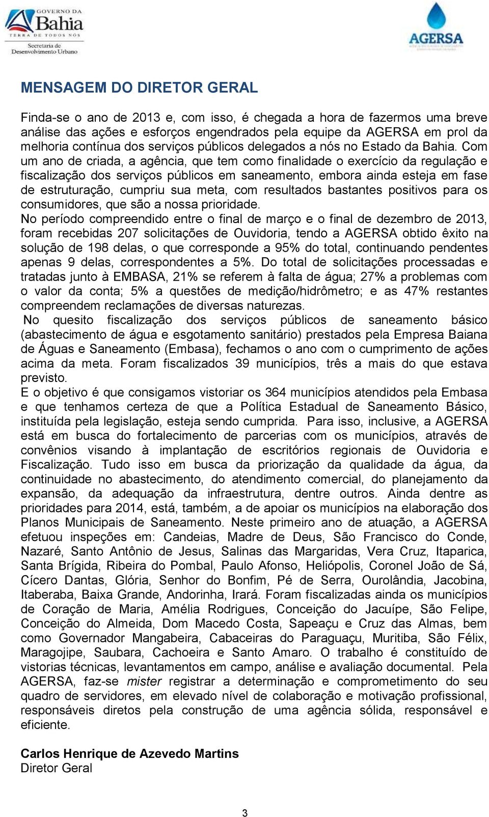 Com um ano de criada, a agência, que tem como finalidade o exercício da regulação e fiscalização dos serviços públicos em saneamento, embora ainda esteja em fase de estruturação, cumpriu sua meta,