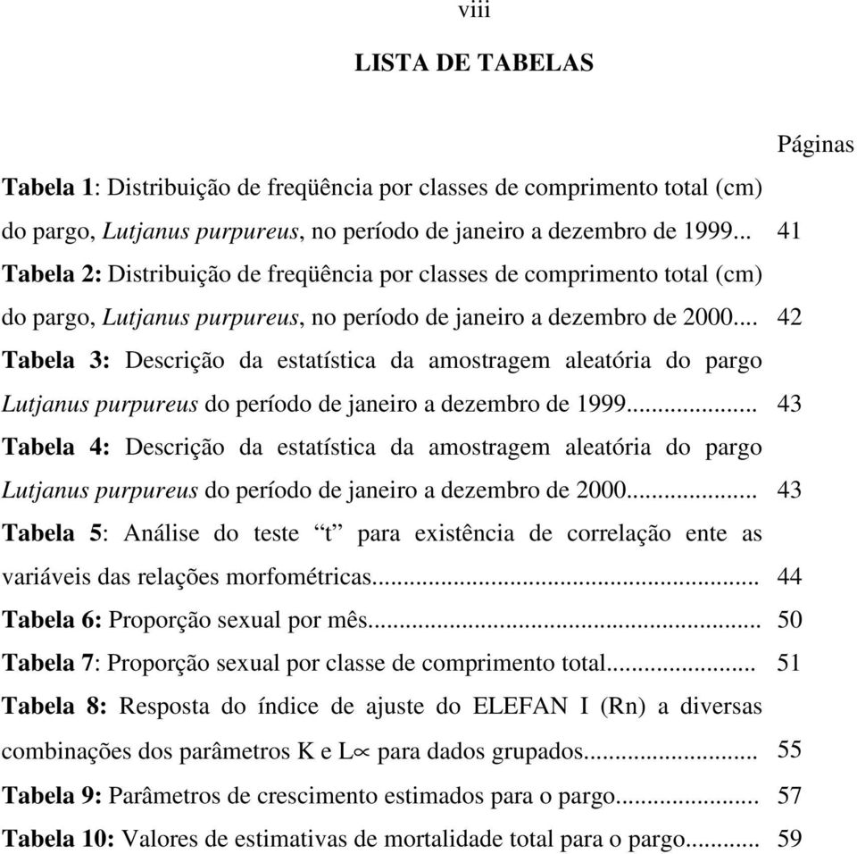 .. 42 Tabela 3: Descrição da estatística da amostragem aleatória do pargo Lutjanus purpureus do período de janeiro a dezembro de 1999.