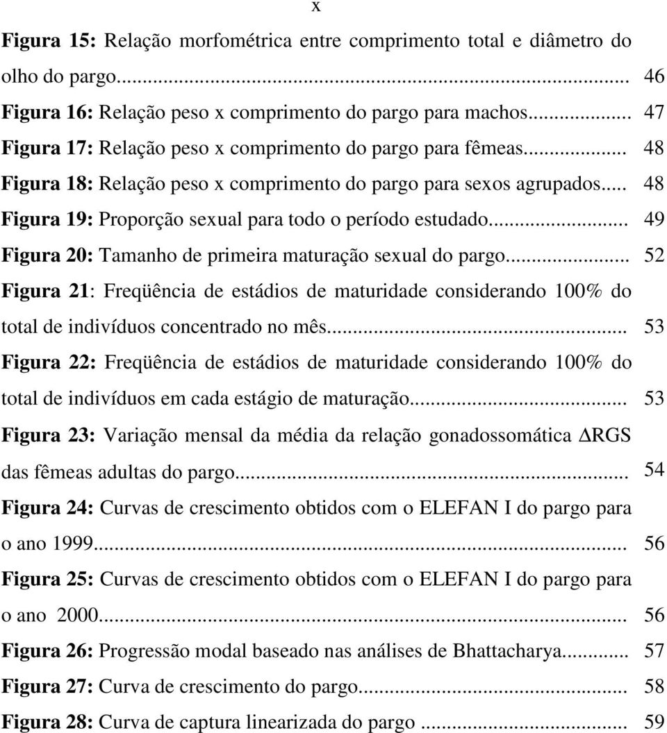 .. 49 Figura 20: Tamanho de primeira maturação sexual do pargo... 52 Figura 21: Freqüência de estádios de maturidade considerando 100% do total de indivíduos concentrado no mês.