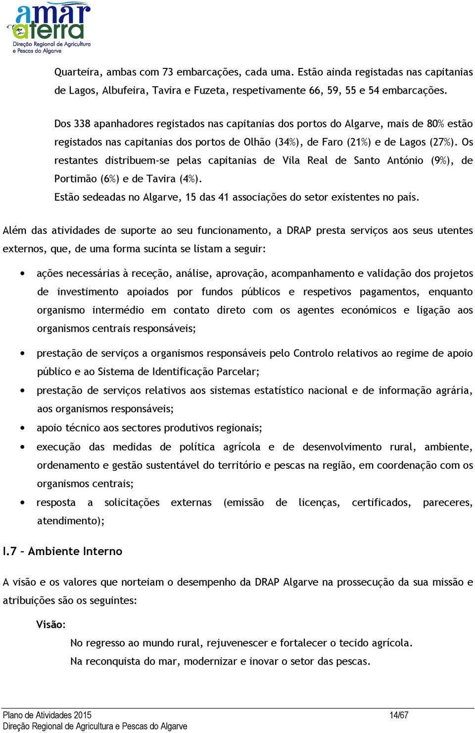 Os restantes distribuem-se pelas capitanias de Vila Real de Santo António (9%), de Portimão (6%) e de Tavira (4%). Estão sedeadas no Algarve, 15 das 41 associações do setor existentes no país.