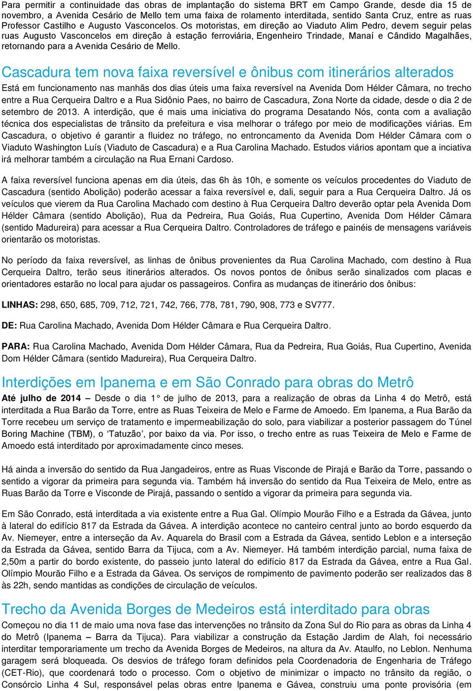 Os motoristas, em direção ao Viaduto Alim Pedro, devem seguir pelas ruas Augusto Vasconcelos em direção à estação ferroviária, Engenheiro Trindade, Manaí e Cândido Magalhães, retornando para a