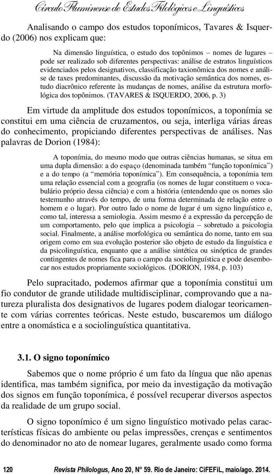 estudo diacrônico referente às mudanças de nomes, análise da estrutura morfológica dos topônimos. (TAVARES & ISQUERDO, 2006, p.