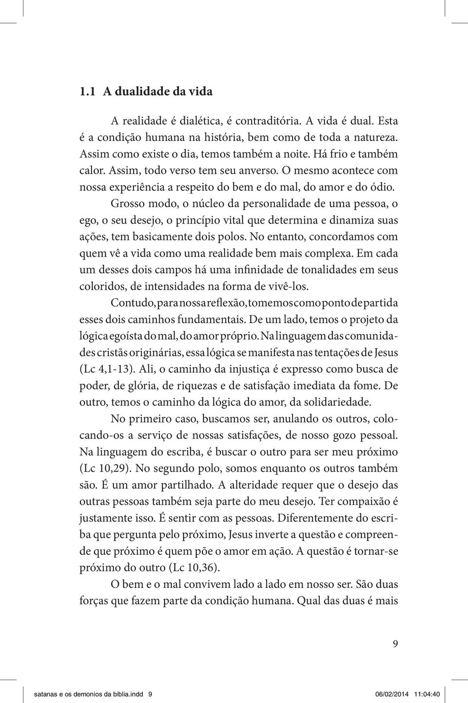 Grosso modo, o núcleo da personalidade de uma pessoa, o ego, o seu desejo, o princípio vital que determina e dinamiza suas ações, tem basicamente dois polos.