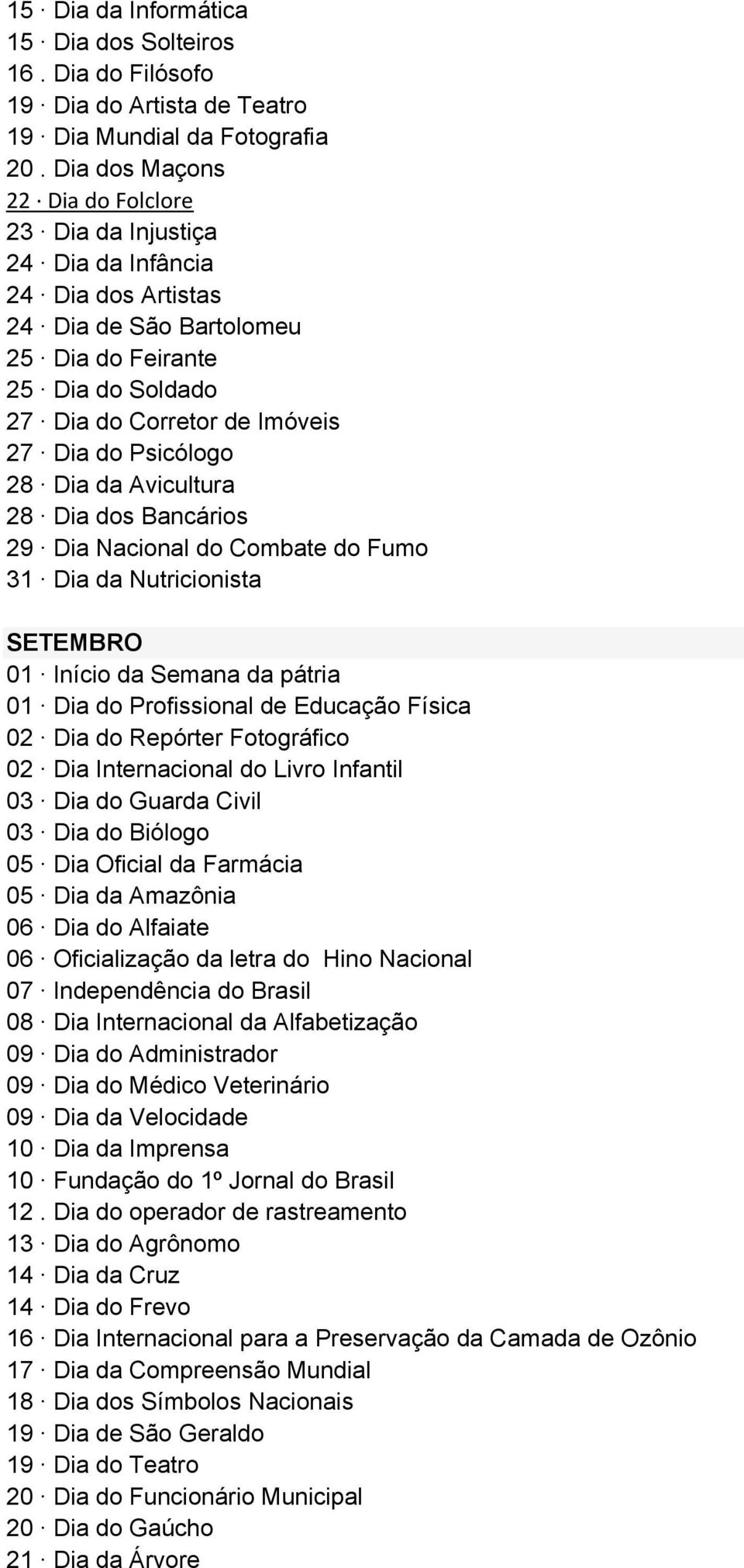 Psicólogo 28 Dia da Avicultura 28 Dia dos Bancários 29 Dia Nacional do Combate do Fumo 31 Dia da Nutricionista SETEMBRO 01 Início da Semana da pátria 01 Dia do Profissional de Educação Física 02 Dia