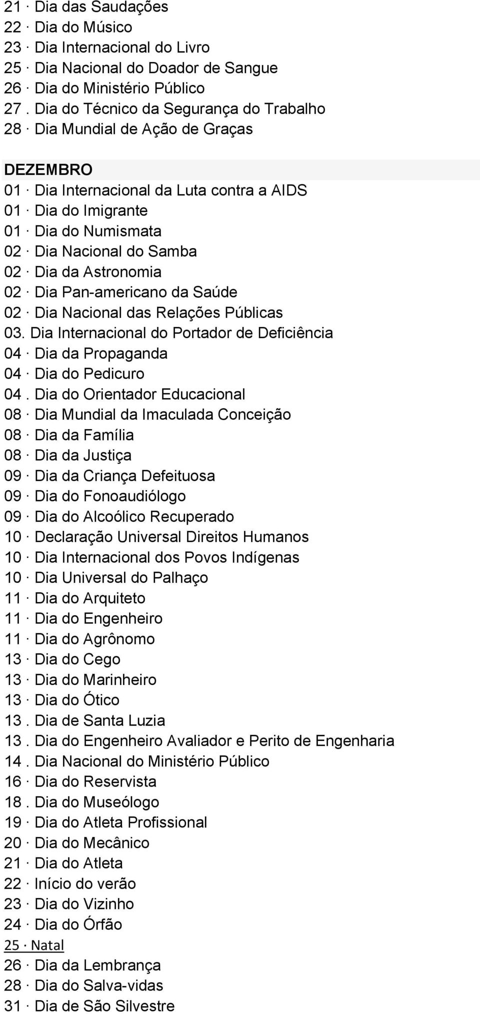 Astronomia 02 Dia Pan-americano da Saúde 02 Dia Nacional das Relações Públicas 03. Dia Internacional do Portador de Deficiência 04 Dia da Propaganda 04 Dia do Pedicuro 04.